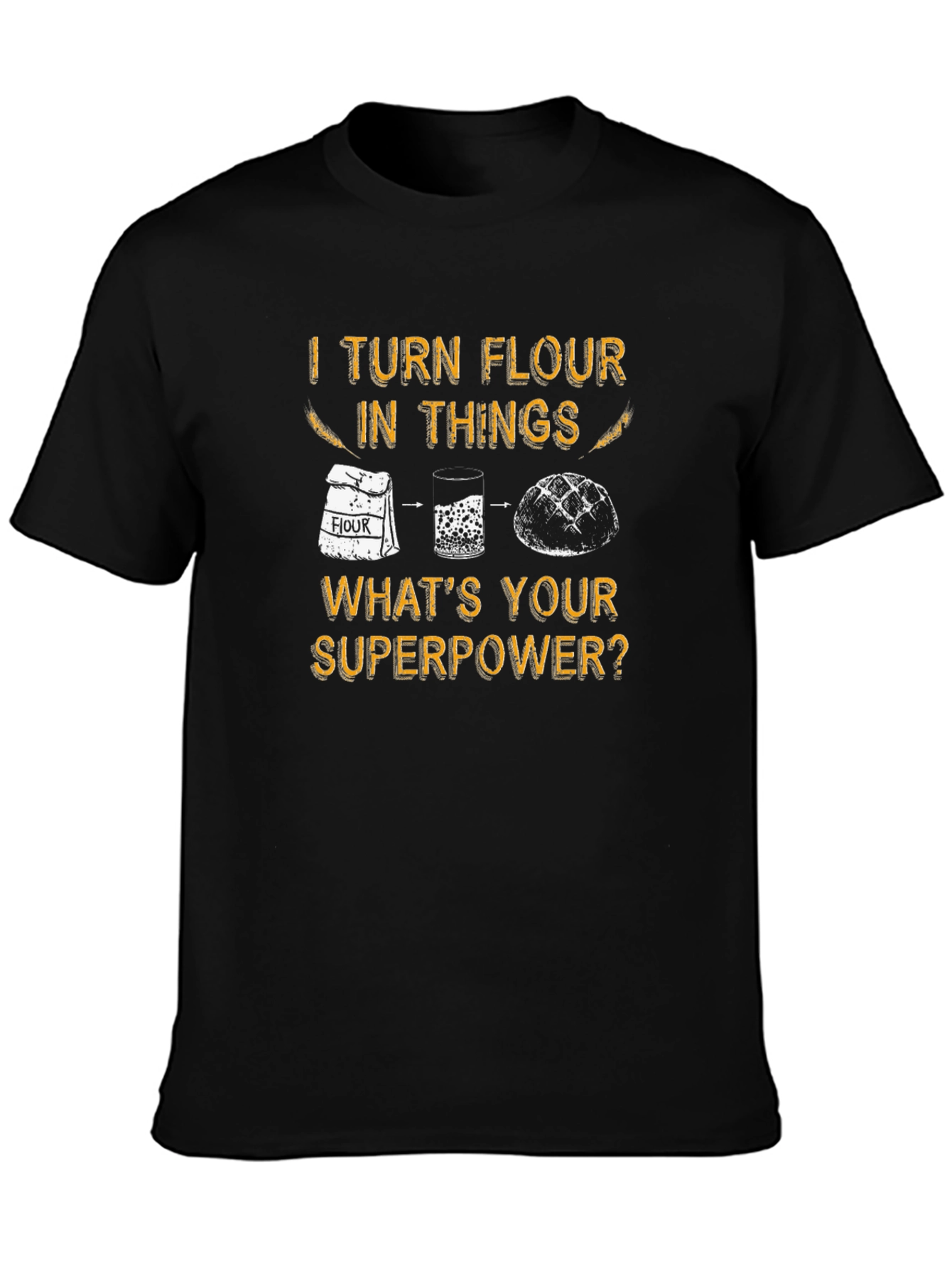 I Turn Flour Into Things T-Shirt