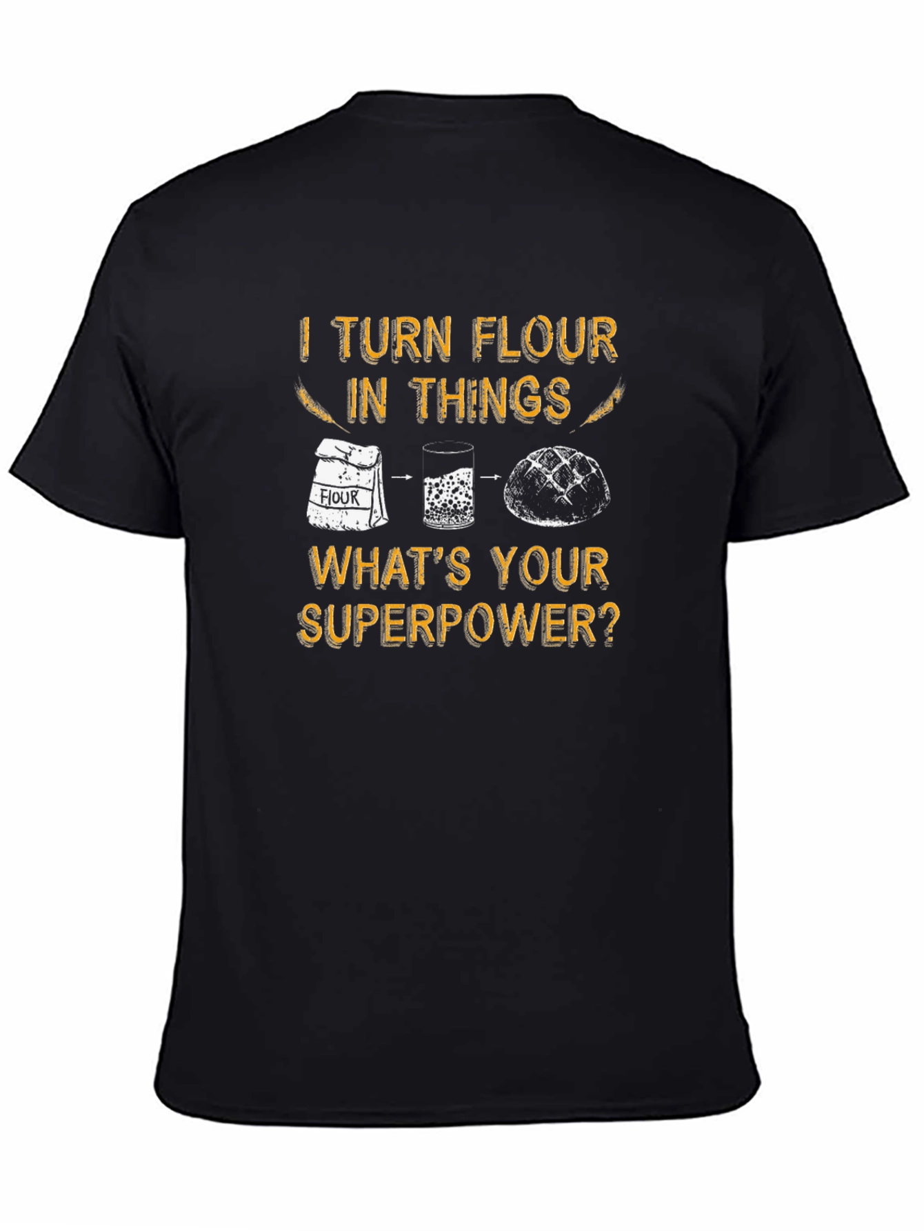 I Turn Flour Into Things T-Shirt