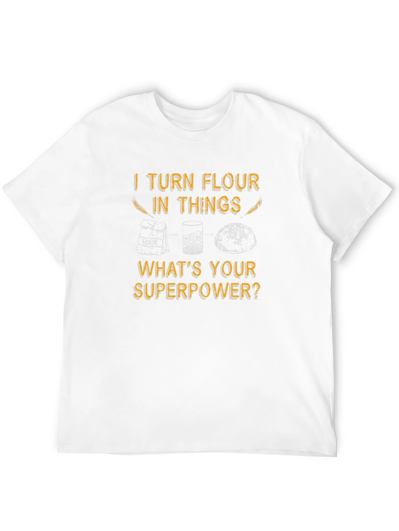 I Turn Flour Into Things T-Shirt