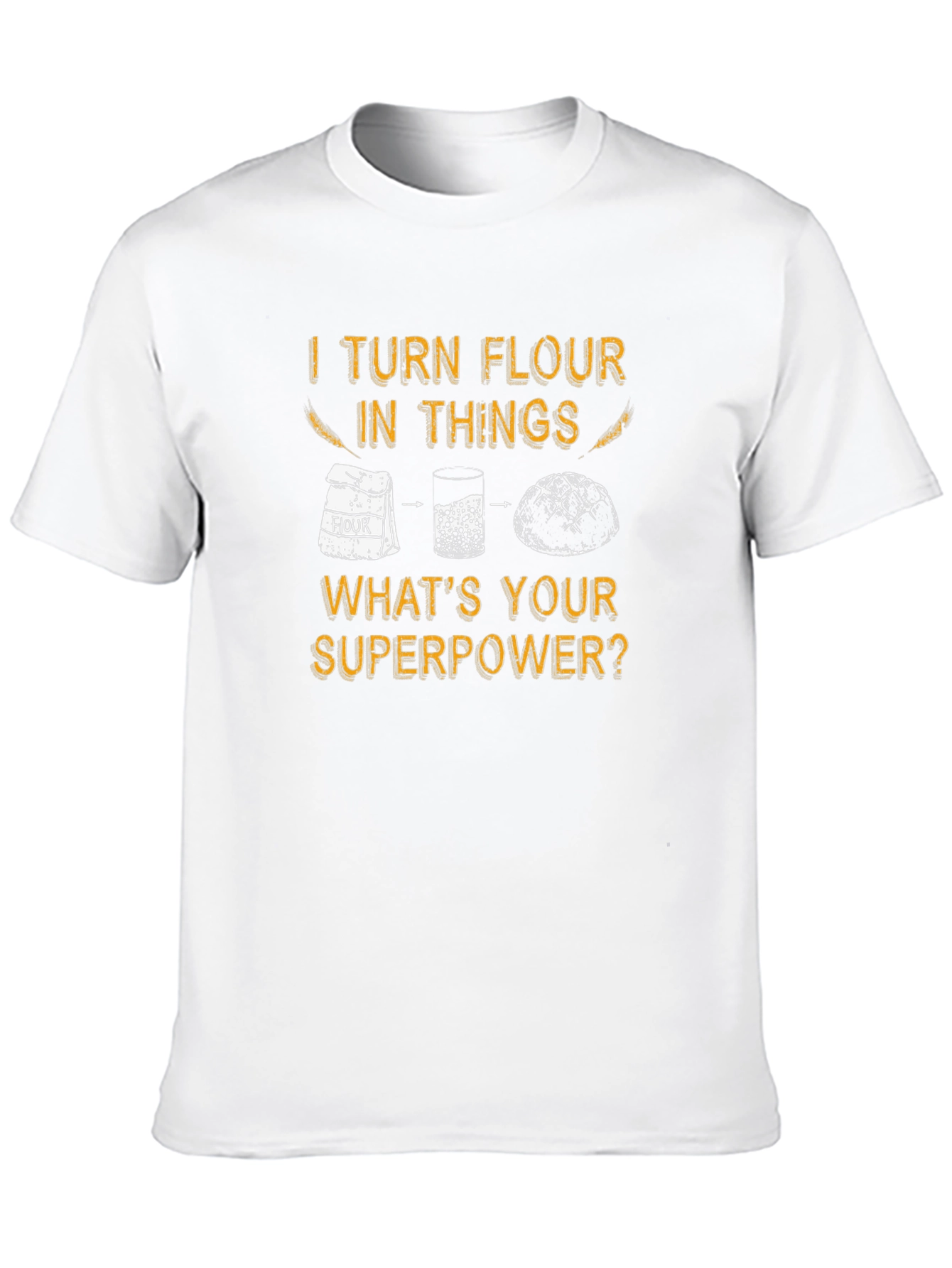 I Turn Flour Into Things T-Shirt