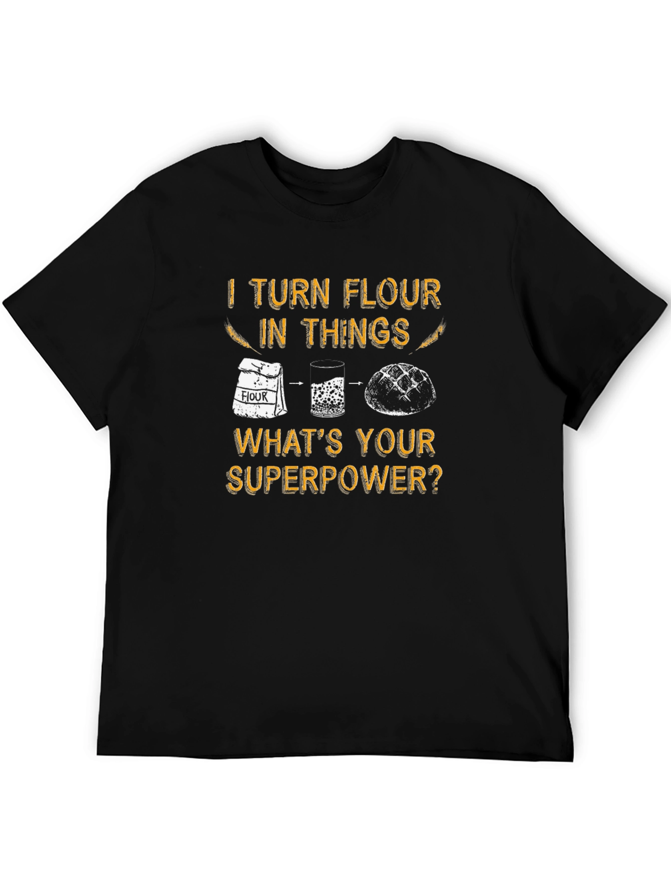 I Turn Flour Into Things T-Shirt