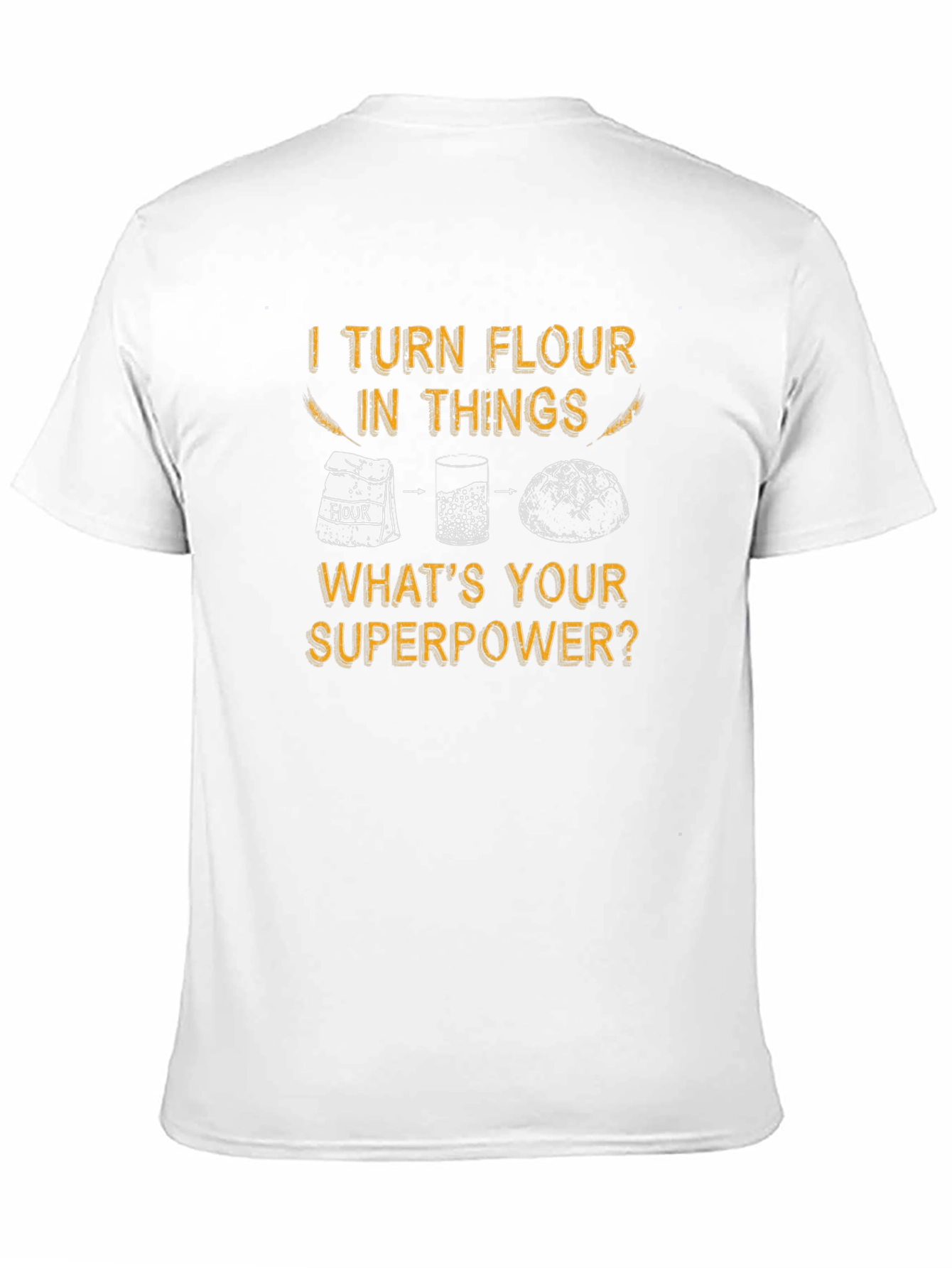 I Turn Flour Into Things T-Shirt