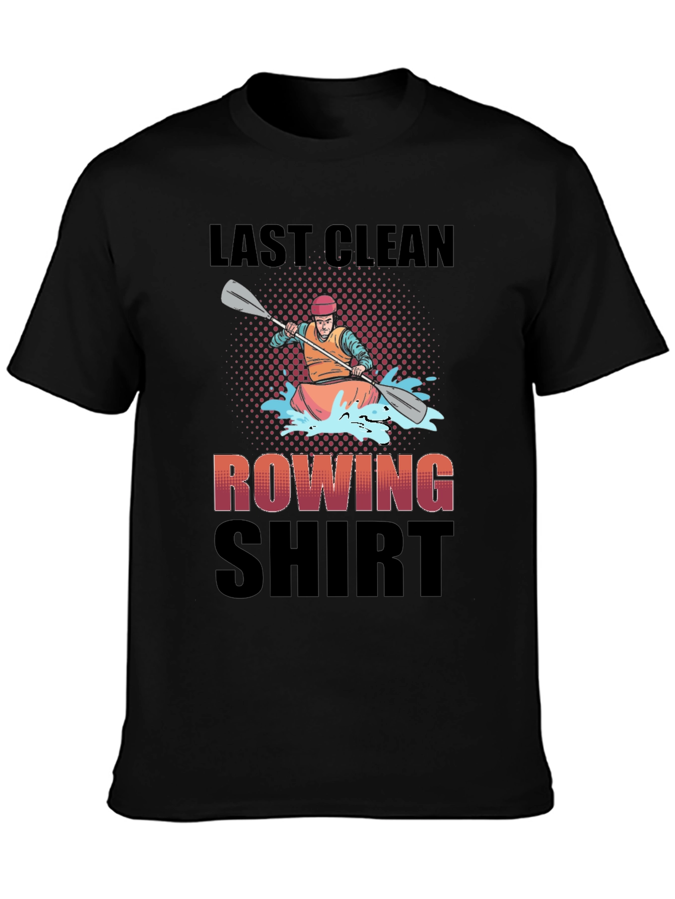 Last Clean Rowing Shirt - Funny Kayak T-Shirt