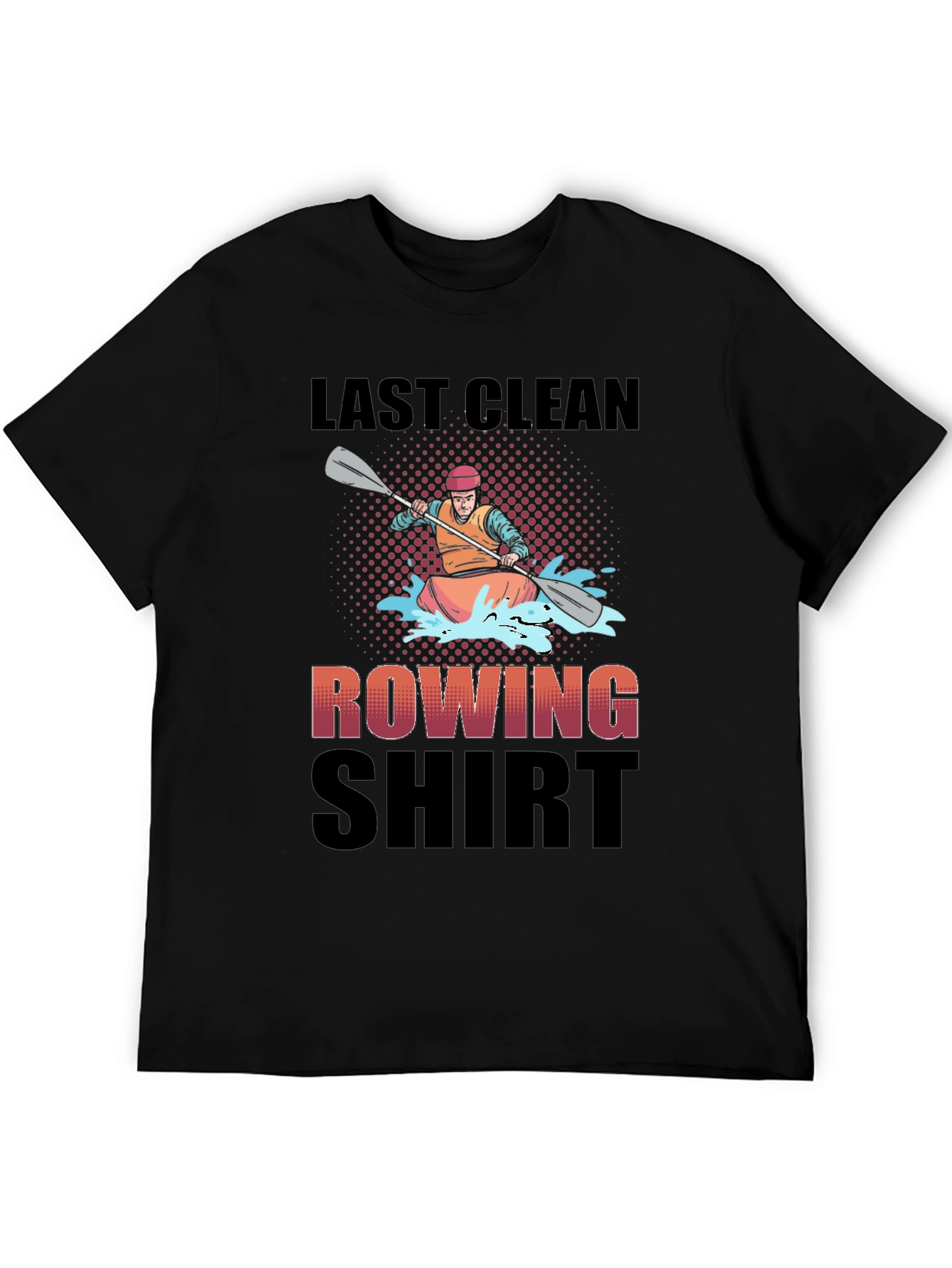 Last Clean Rowing Shirt - Funny Kayak T-Shirt