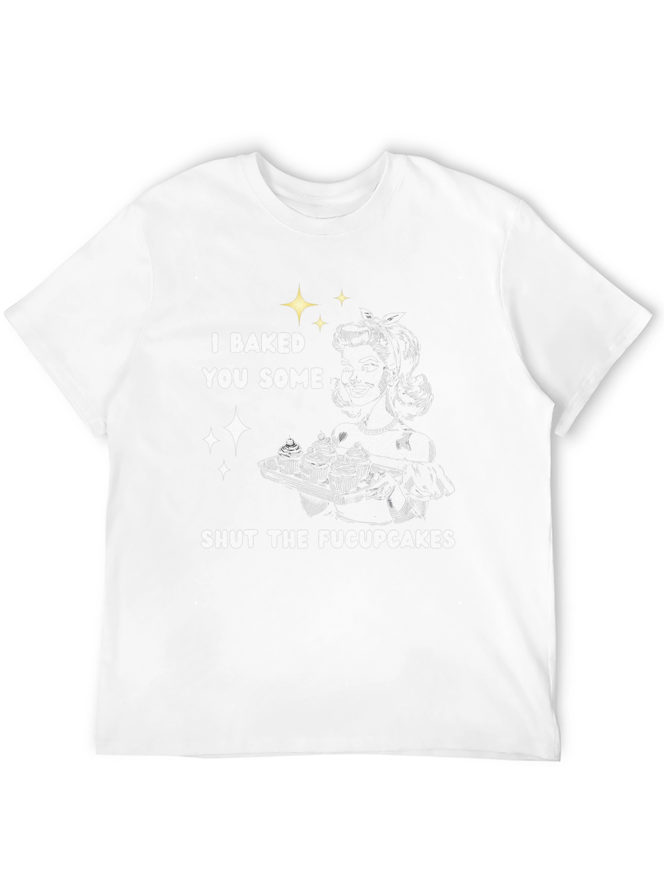 I Baked You Some Shut The Fucpcakes T-Shirt
