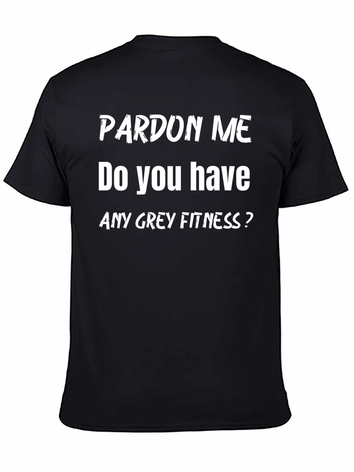 Pardon Me Do You Have Any Grey Fitness? T-Shirt