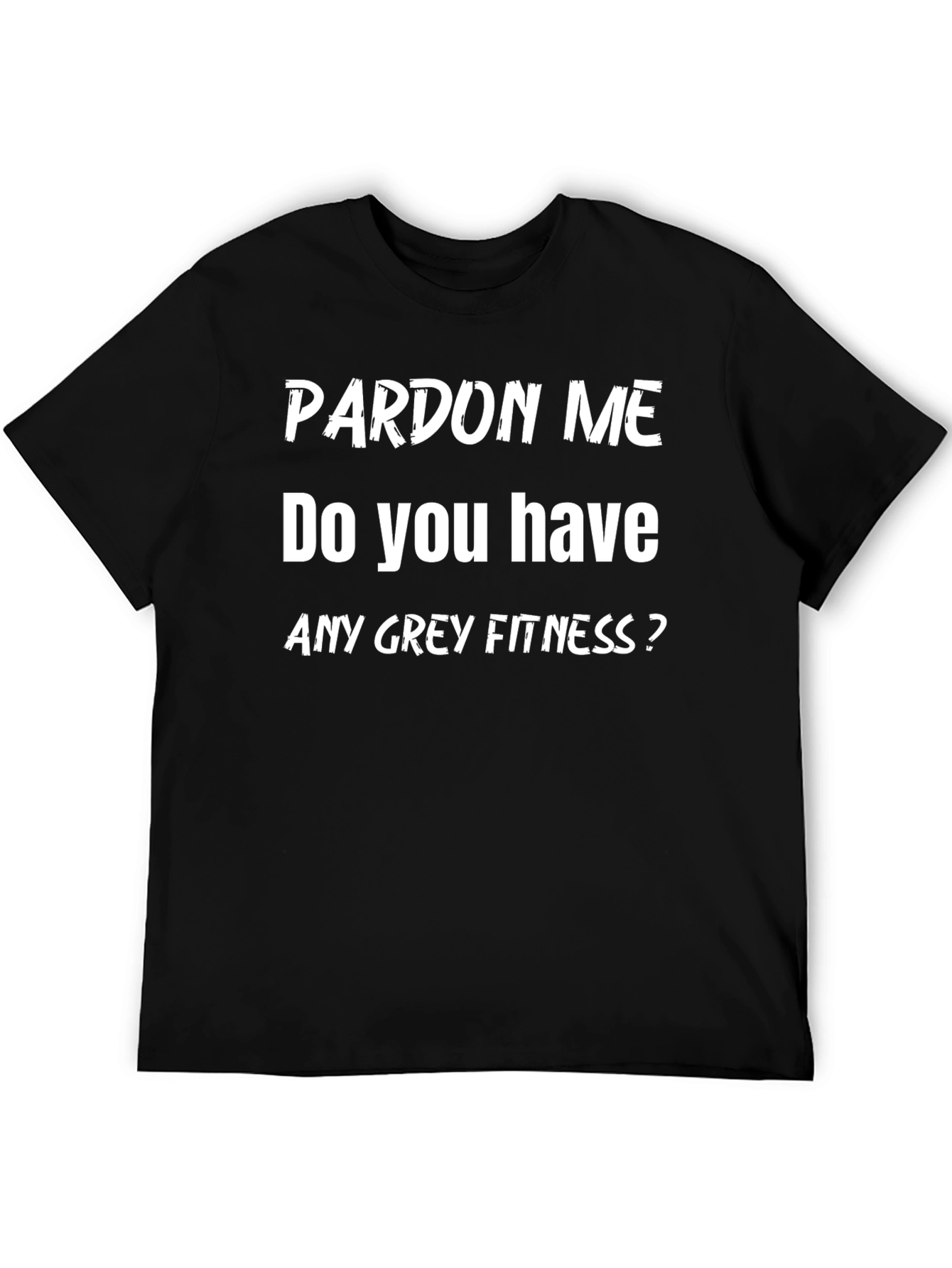 Pardon Me Do You Have Any Grey Fitness? T-Shirt