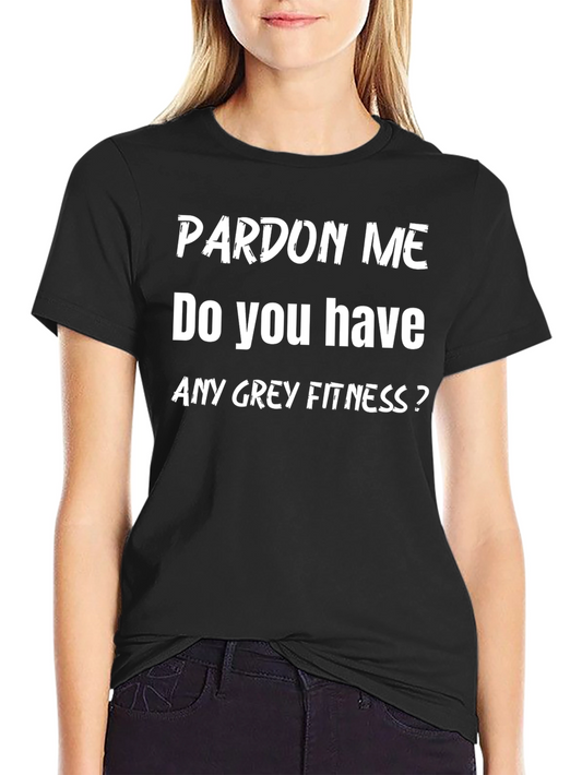Pardon Me Do You Have Any Grey Fitness? T-Shirt