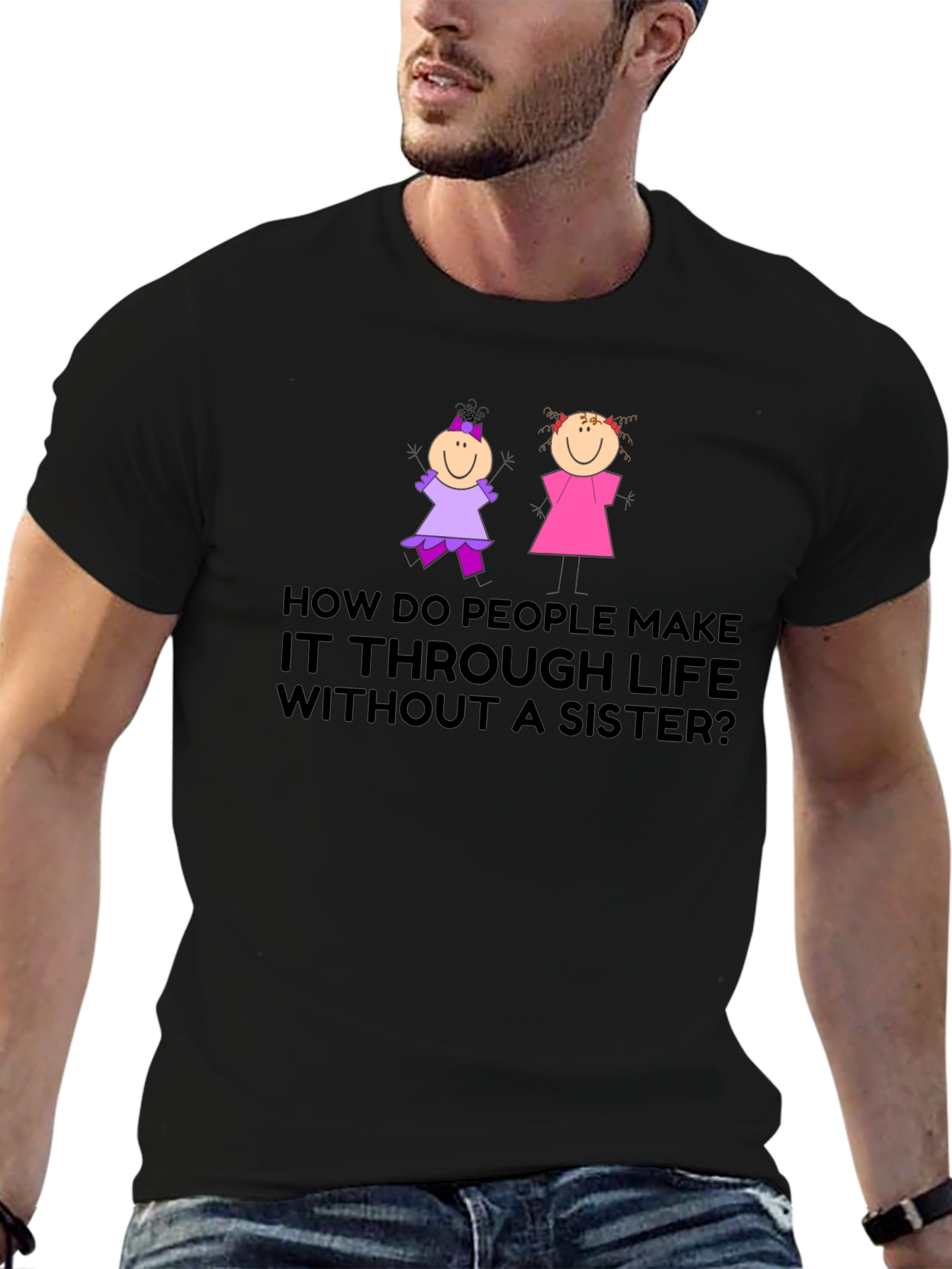 Sister T-Shirt: How Do People Make it Through Life?