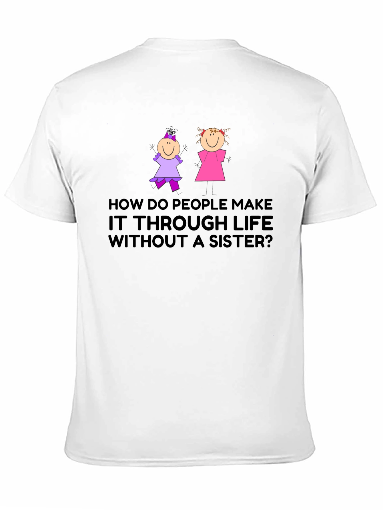 Sister T-Shirt: How Do People Make it Through Life?
