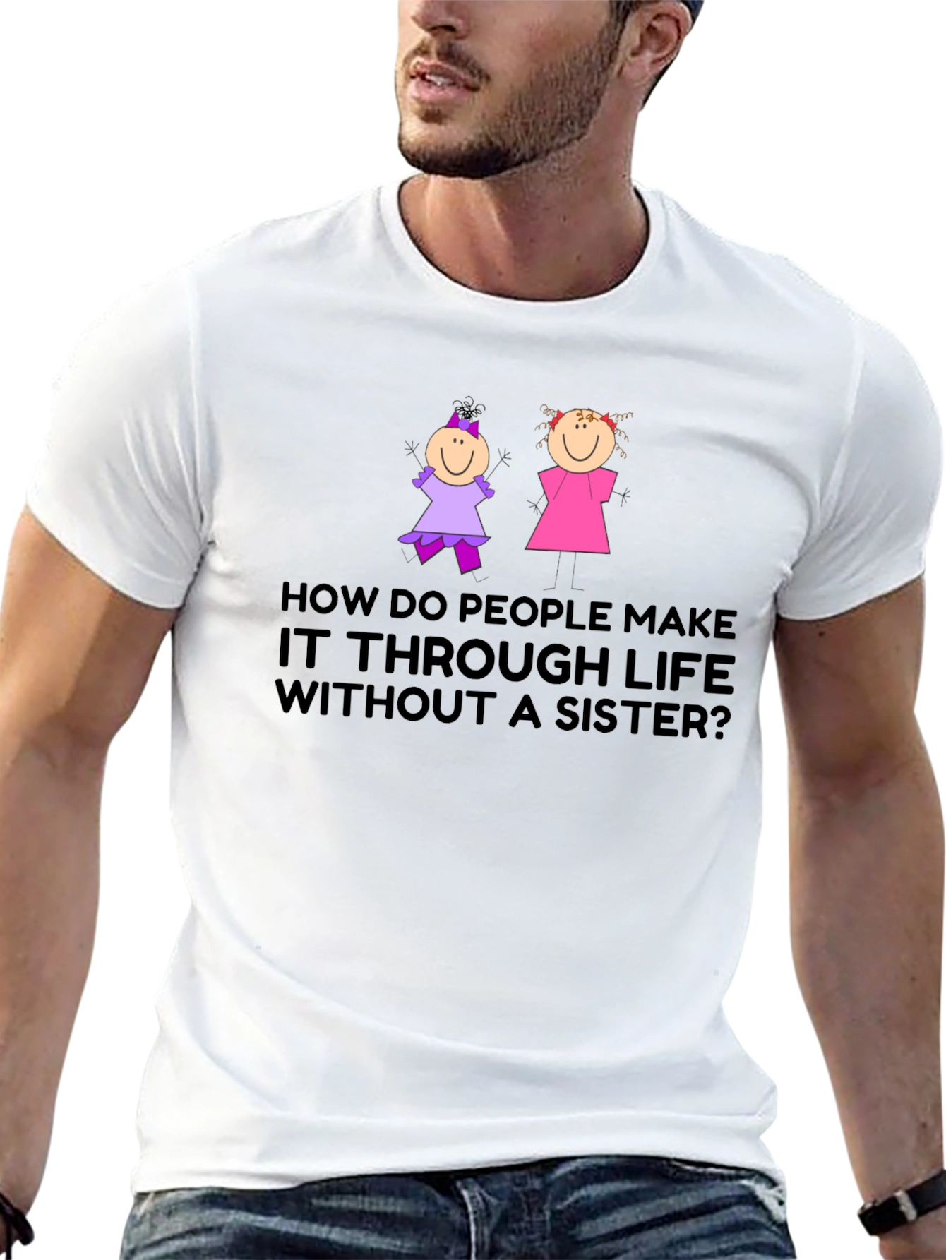 Sister T-Shirt: How Do People Make it Through Life?