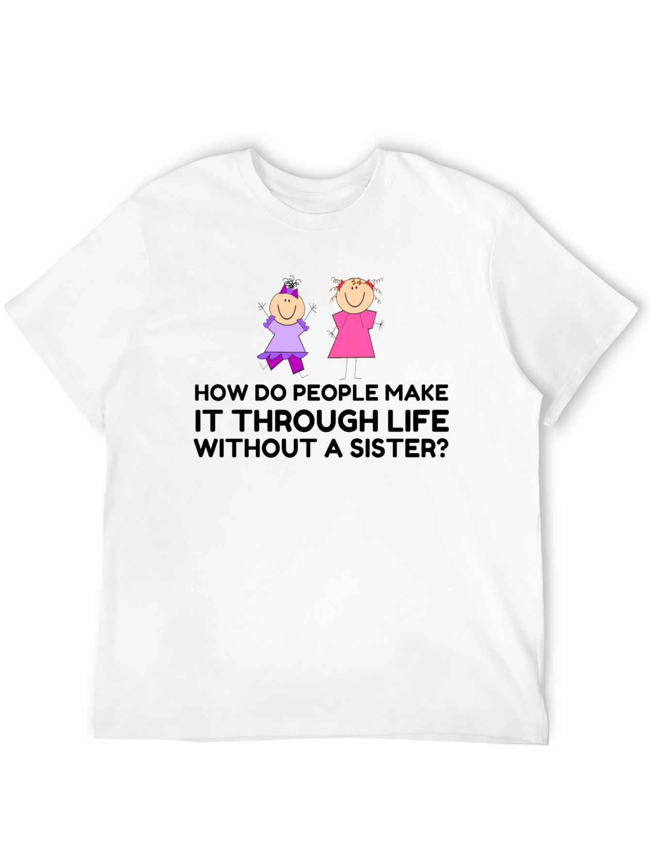 Sister T-Shirt: How Do People Make it Through Life?