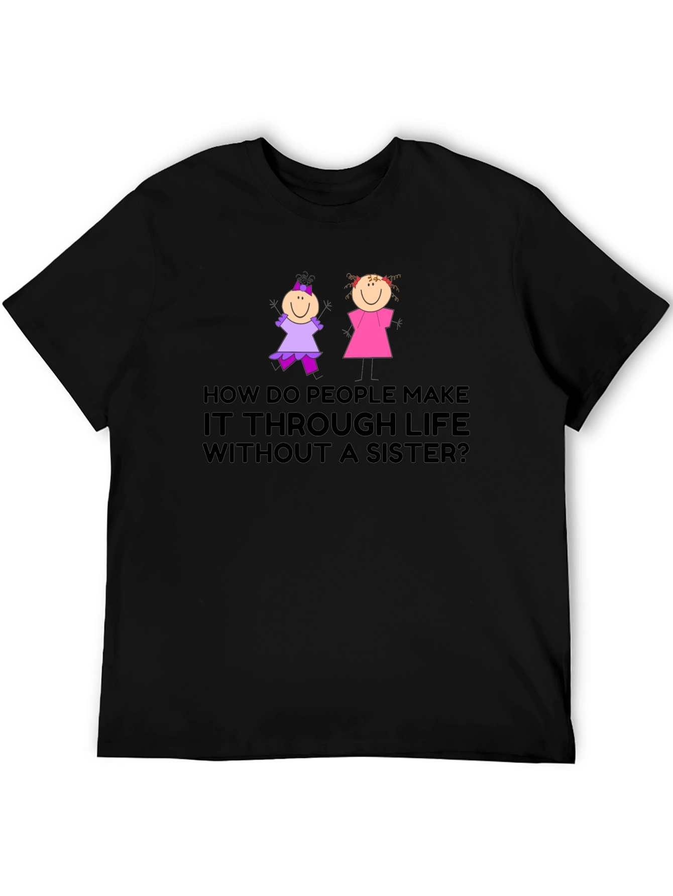 Sister T-Shirt: How Do People Make it Through Life?