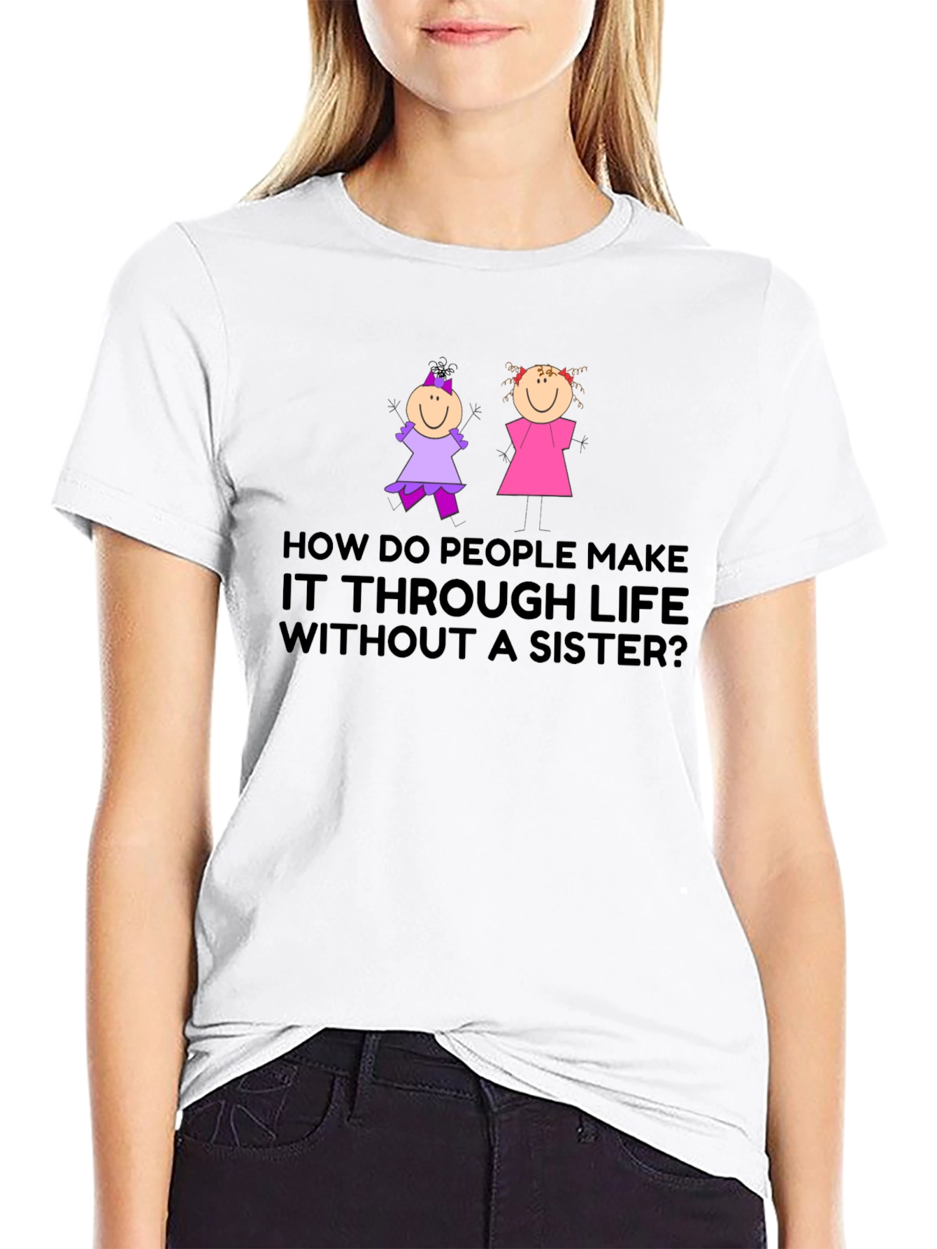Sister T-Shirt: How Do People Make it Through Life?