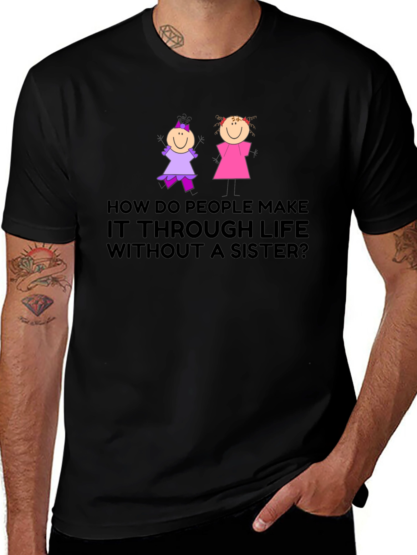 Sister T-Shirt: How Do People Make it Through Life?