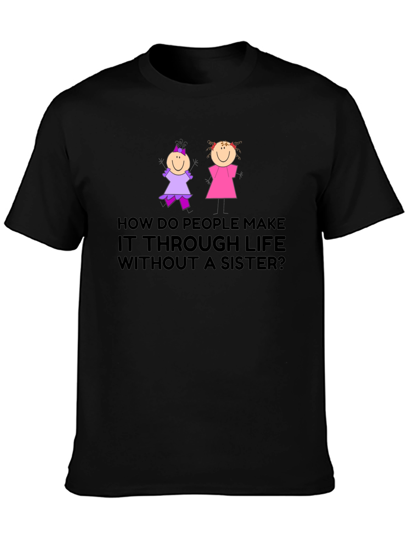 Sister T-Shirt: How Do People Make it Through Life?