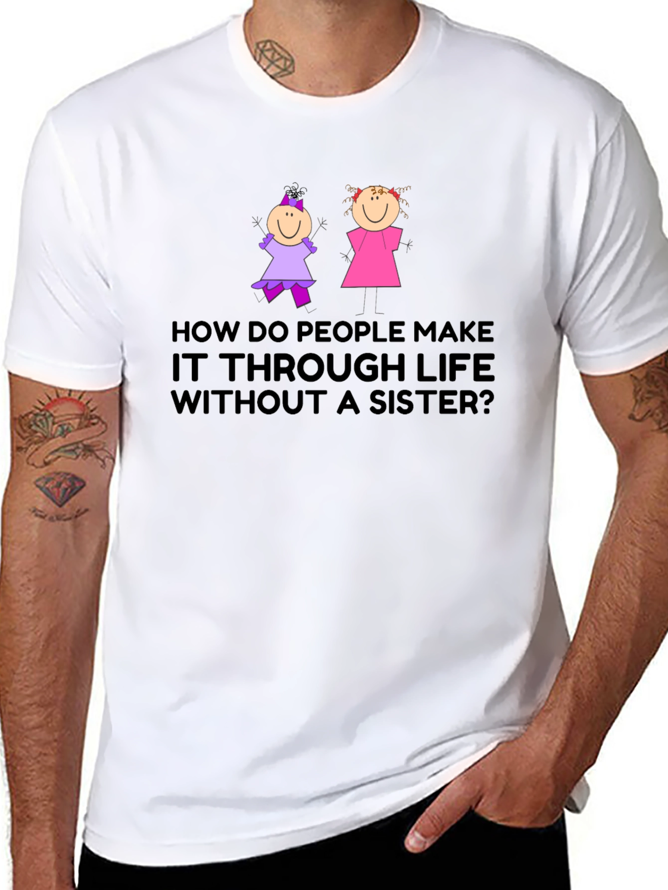 Sister T-Shirt: How Do People Make it Through Life?