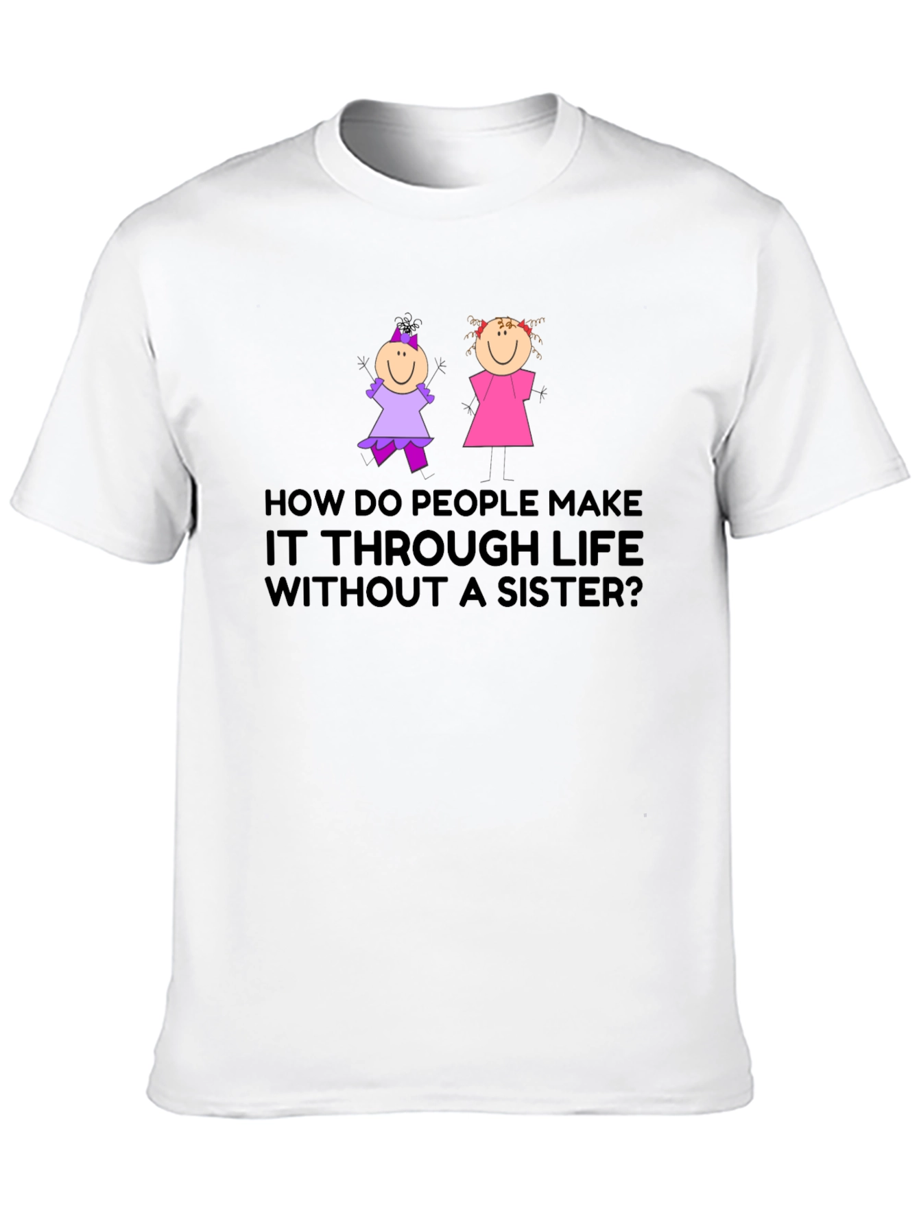 Sister T-Shirt: How Do People Make it Through Life?