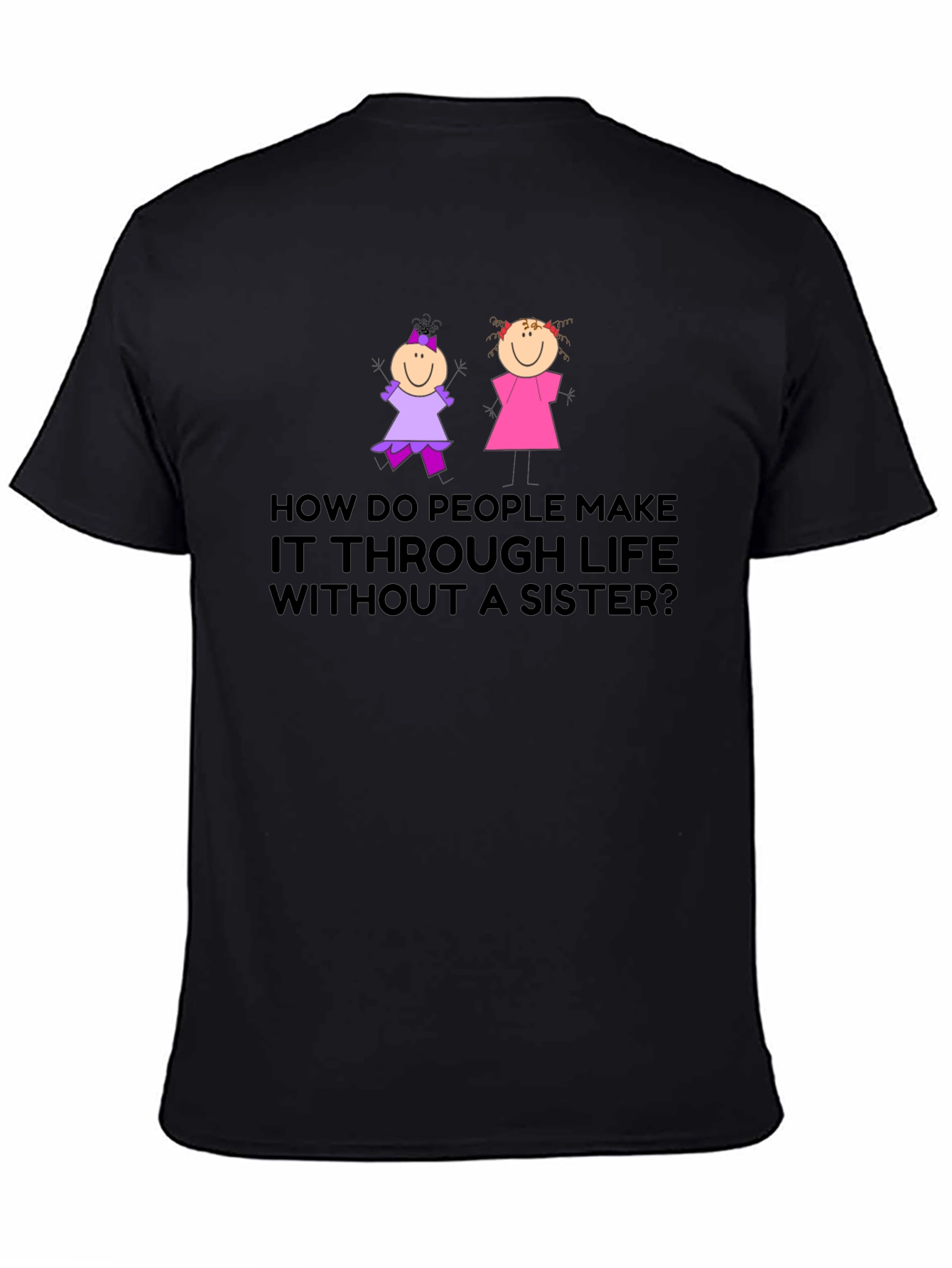Sister T-Shirt: How Do People Make it Through Life?