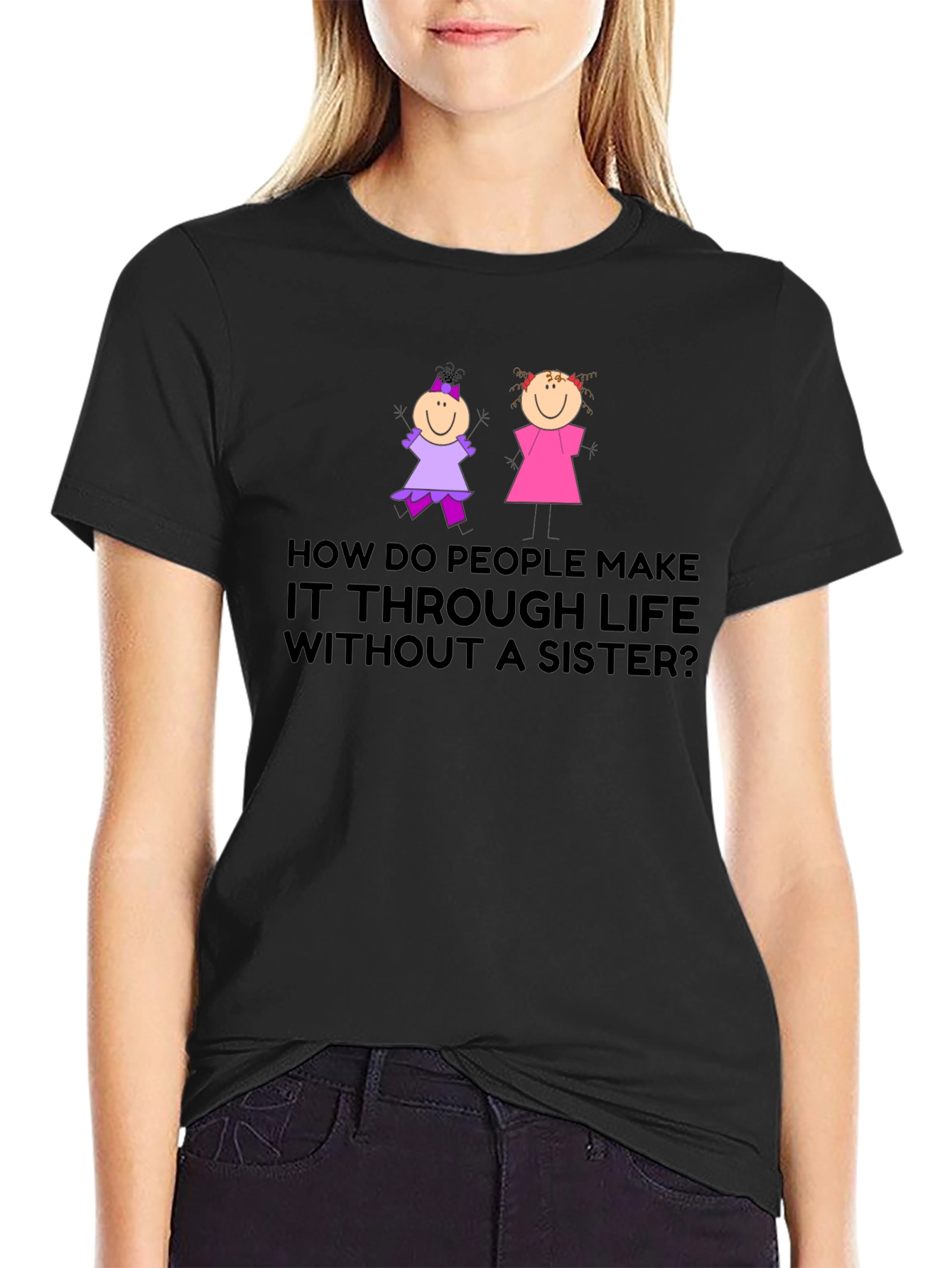 Sister T-Shirt: How Do People Make it Through Life?