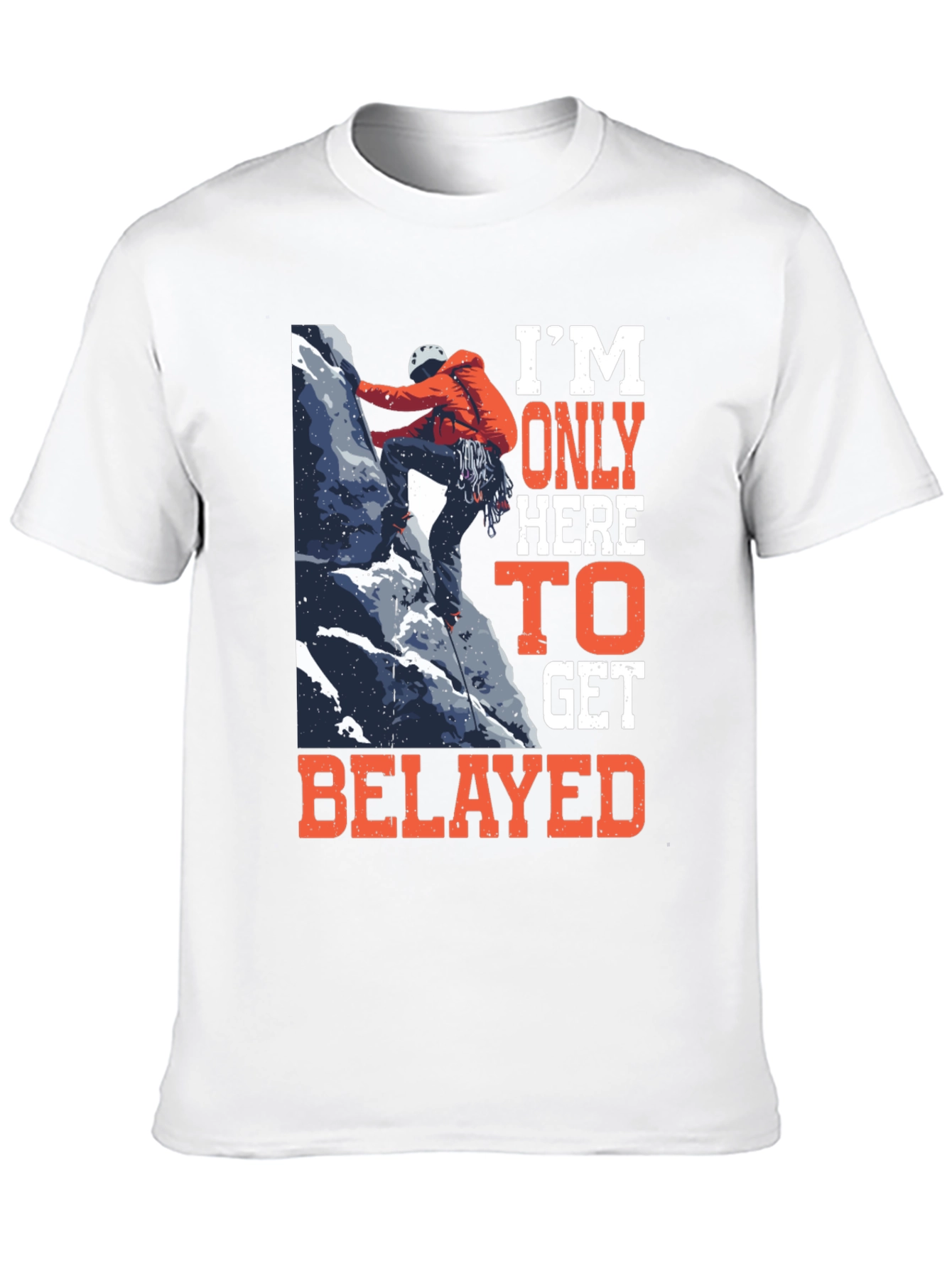Climbing T-Shirt: Im Only Here to Get Belayed