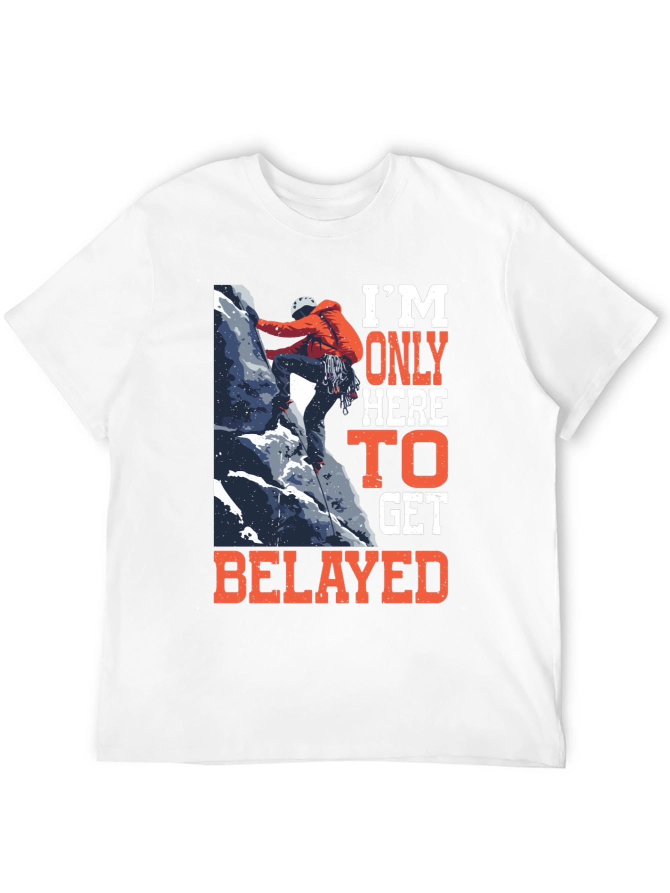 Climbing T-Shirt: Im Only Here to Get Belayed