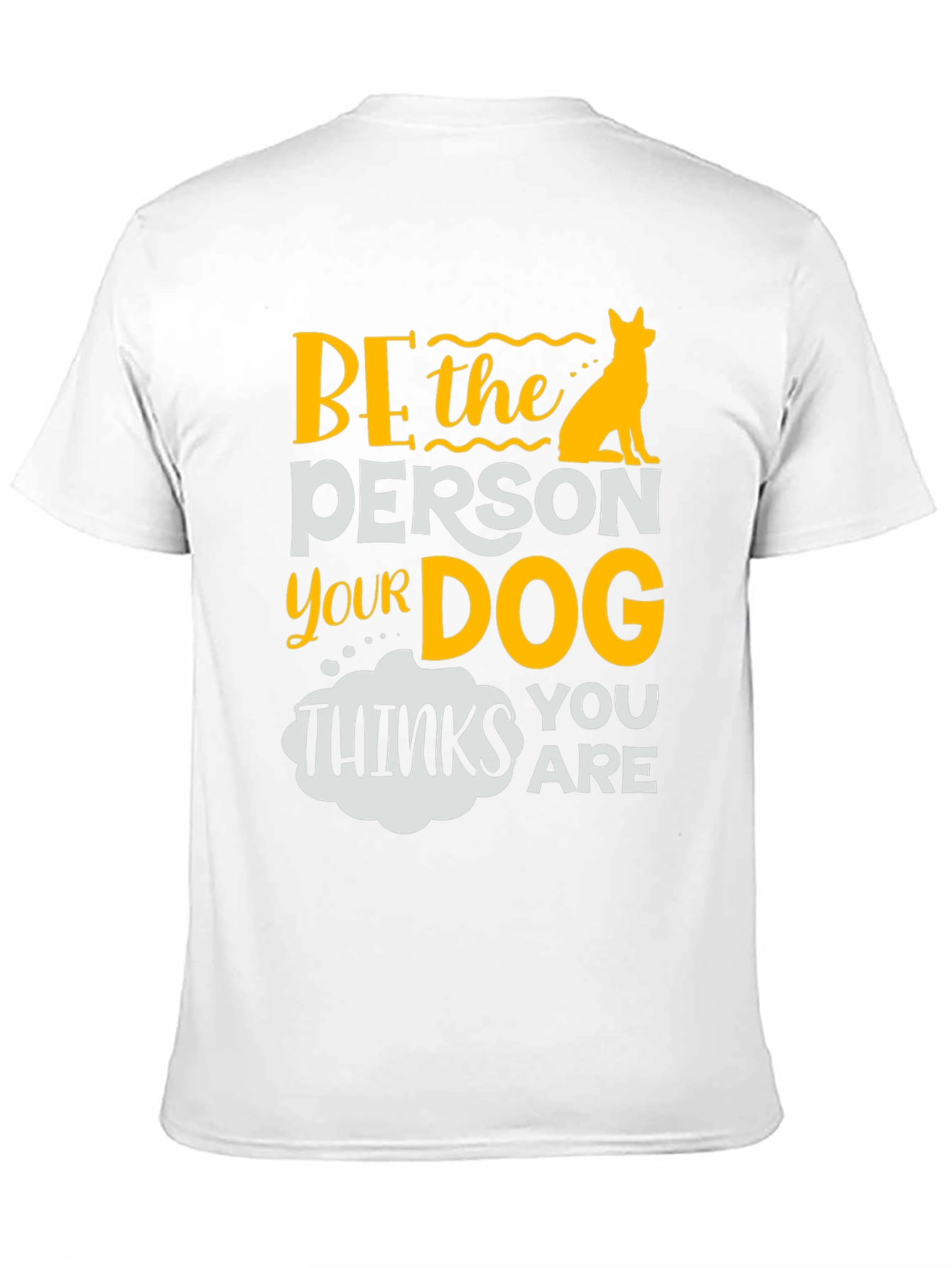 Be the Person Your Dog Thinks You Are T-Shirt