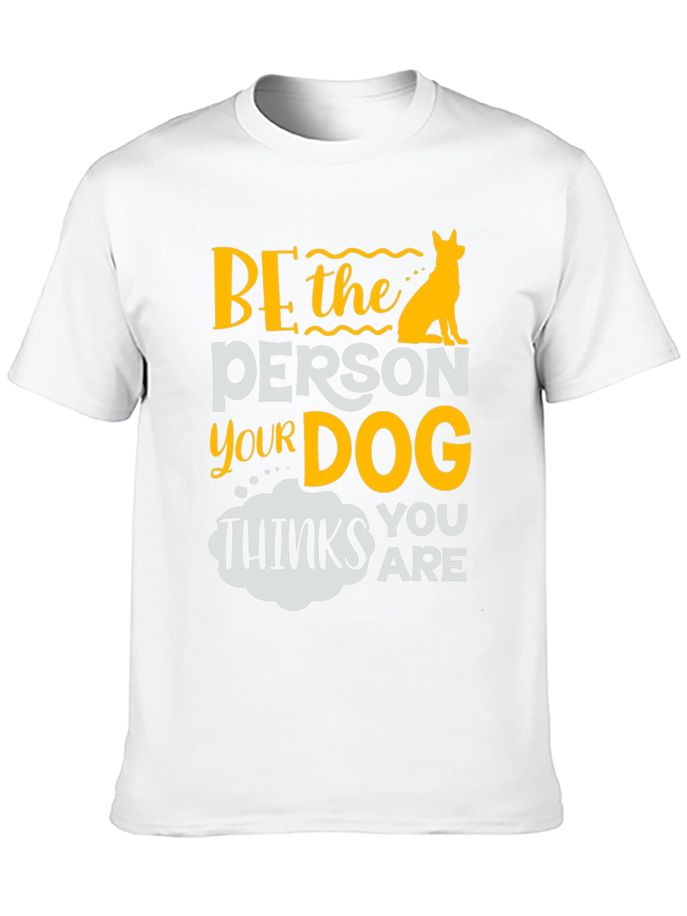 Be the Person Your Dog Thinks You Are T-Shirt