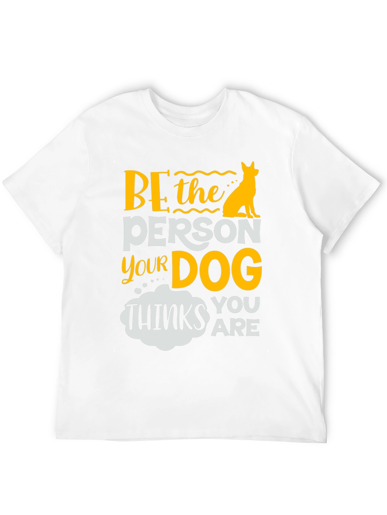 Be the Person Your Dog Thinks You Are T-Shirt