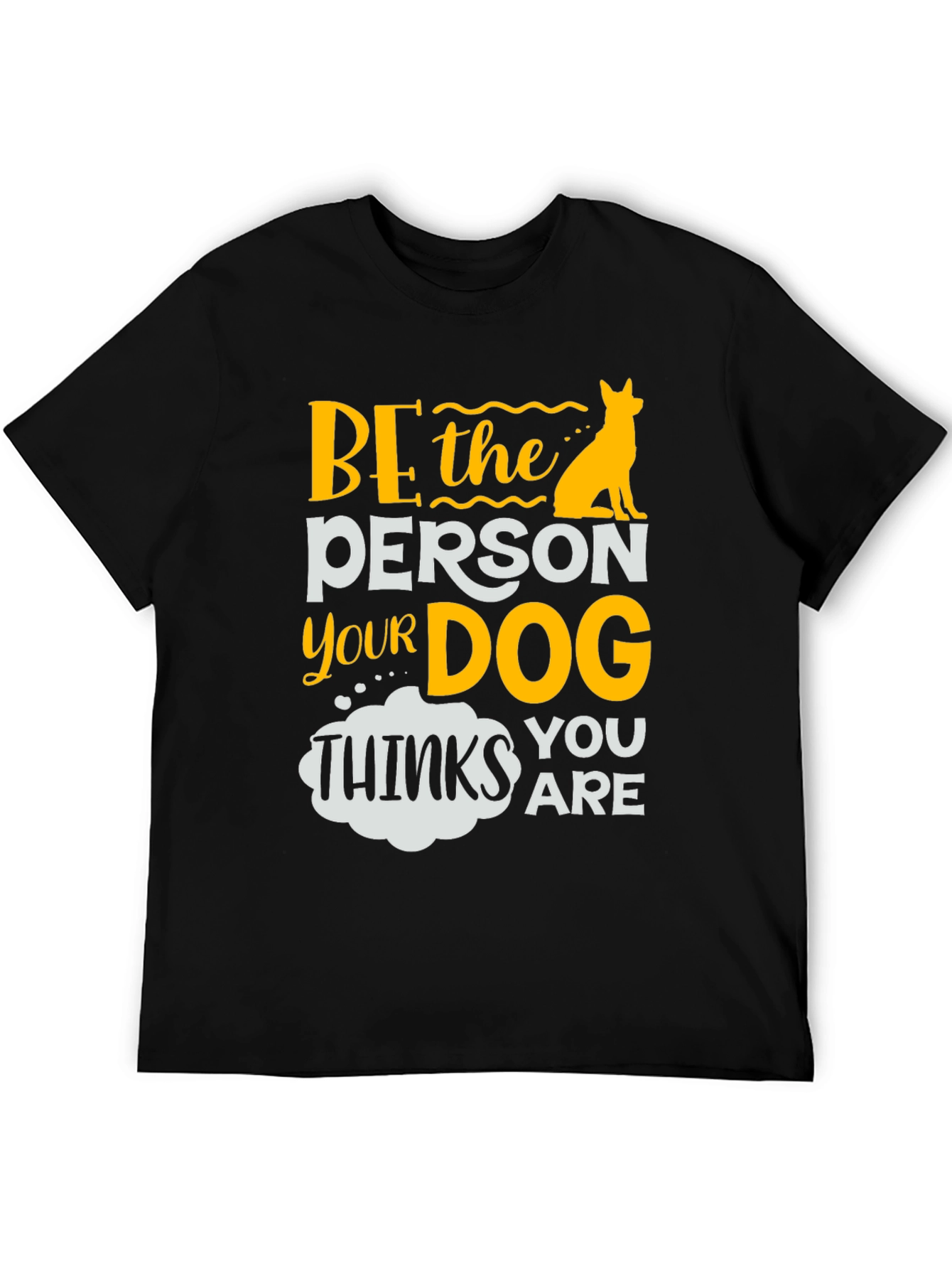 Be the Person Your Dog Thinks You Are T-Shirt