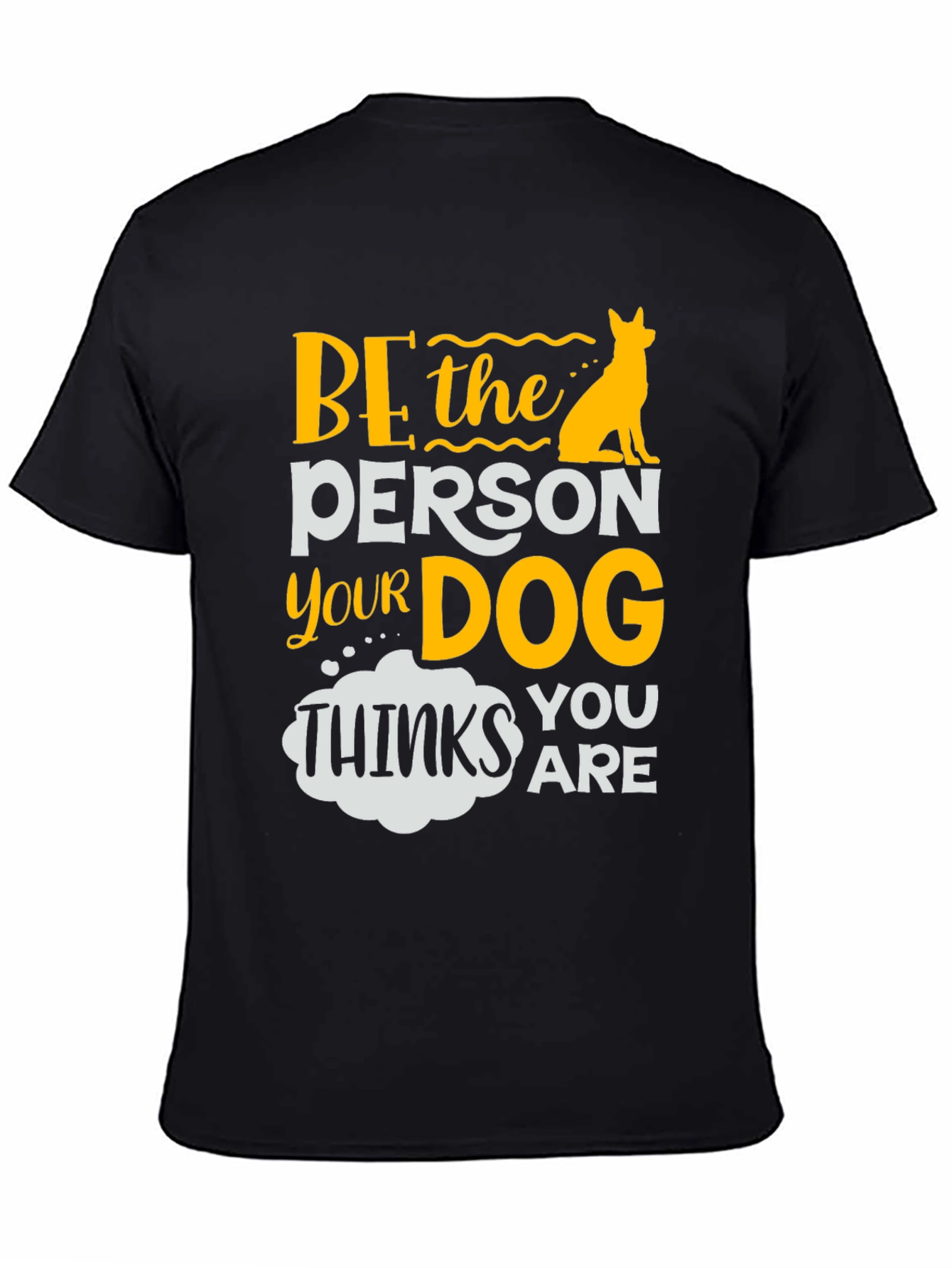 Be the Person Your Dog Thinks You Are T-Shirt