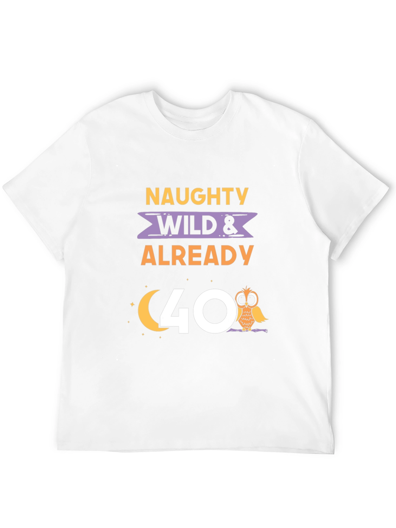 Naughty Wild & Already 40 T-Shirt