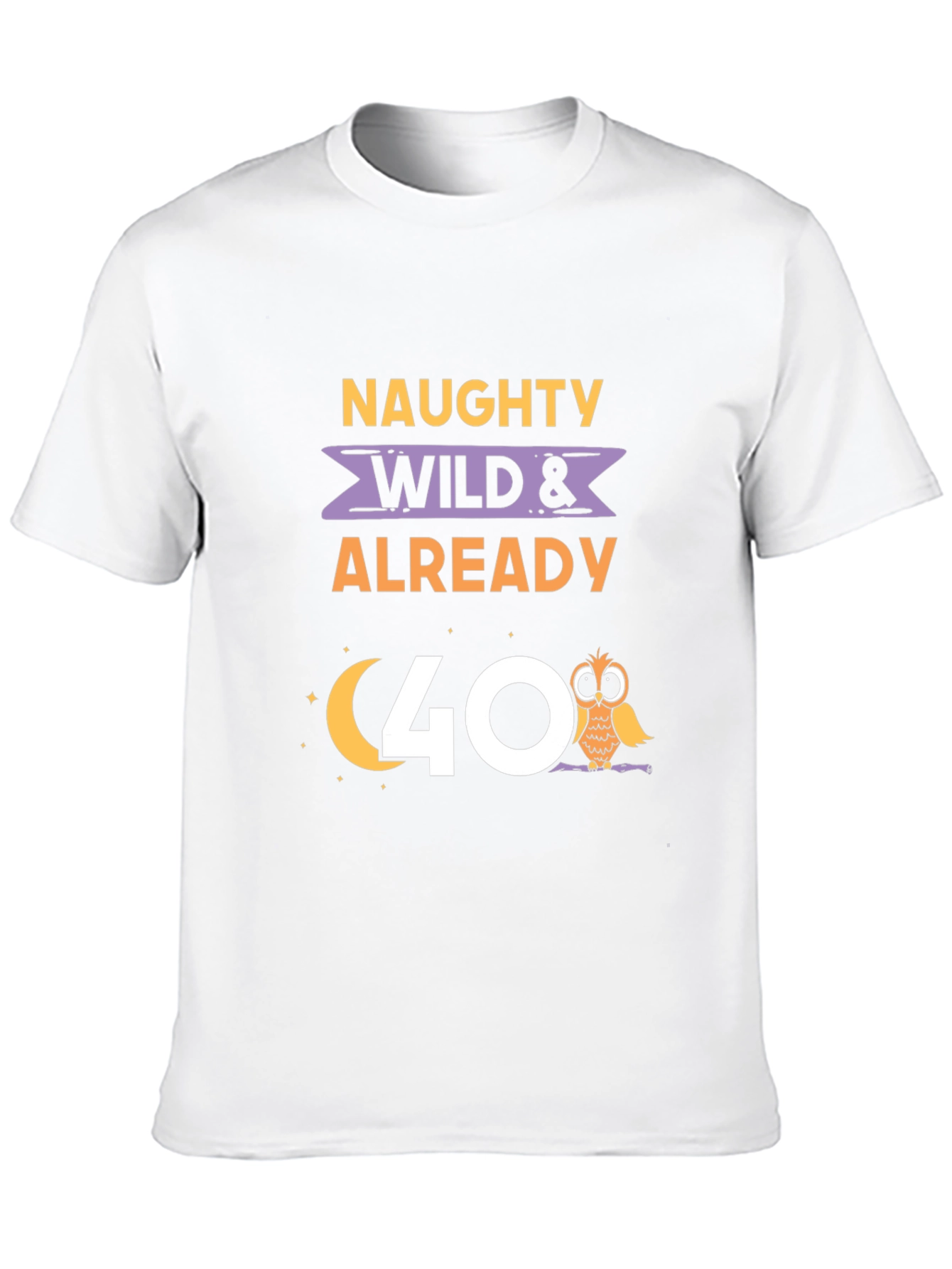 Naughty Wild & Already 40 T-Shirt