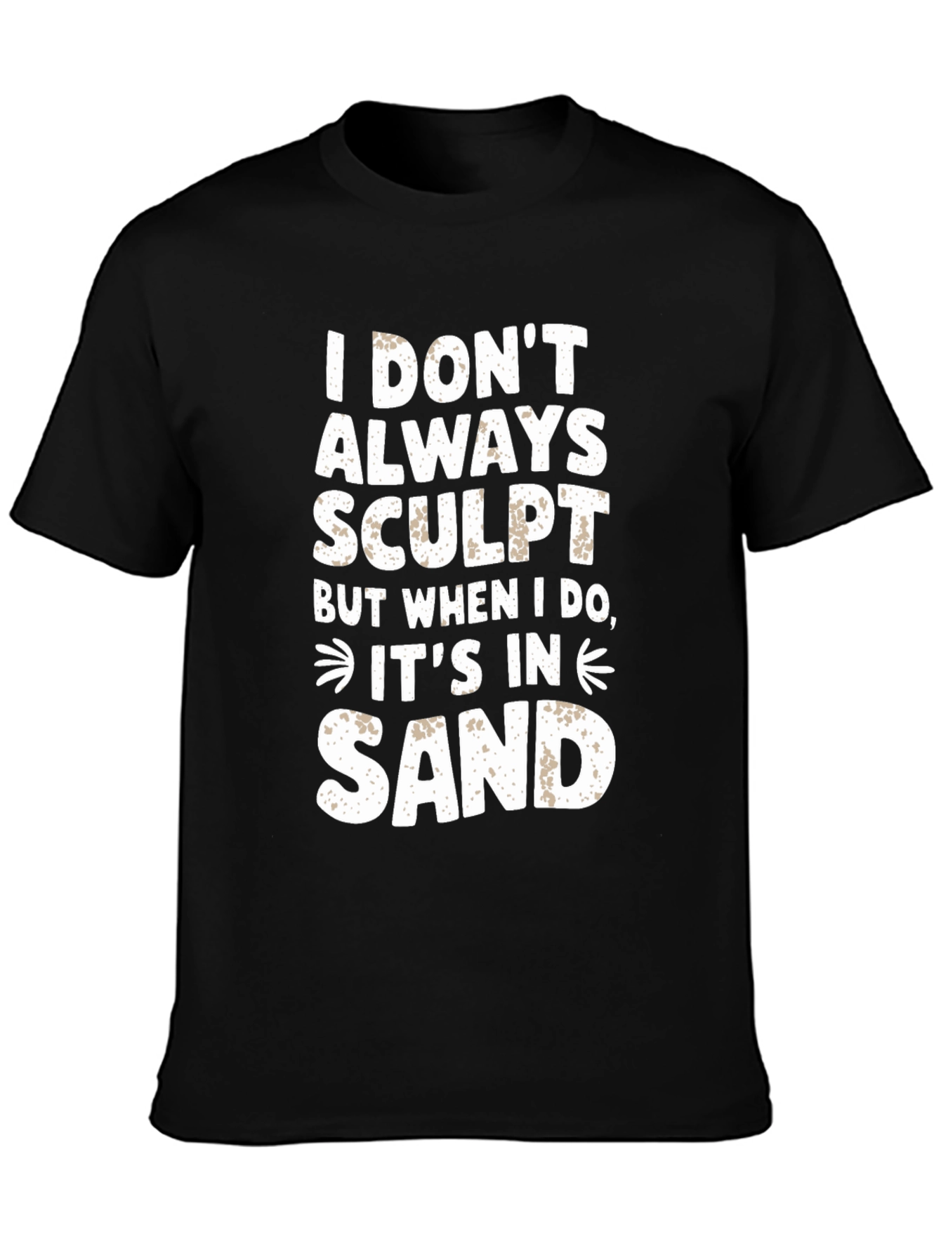 I DONT ALWAYS SCULPT Funny Sand Sculpting Black T-Shirt