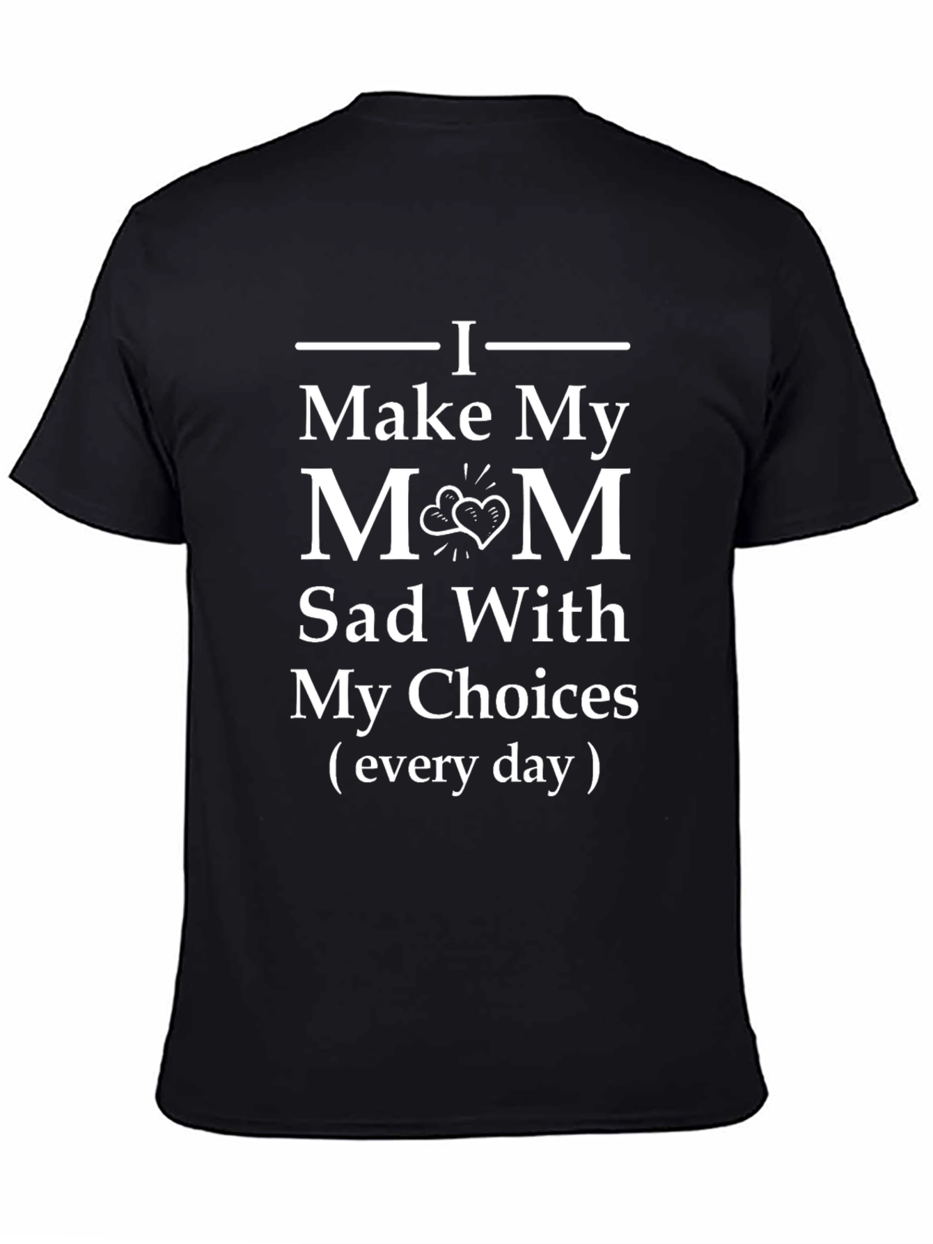 I Make My Mom Sad T-Shirt - Funny Gift