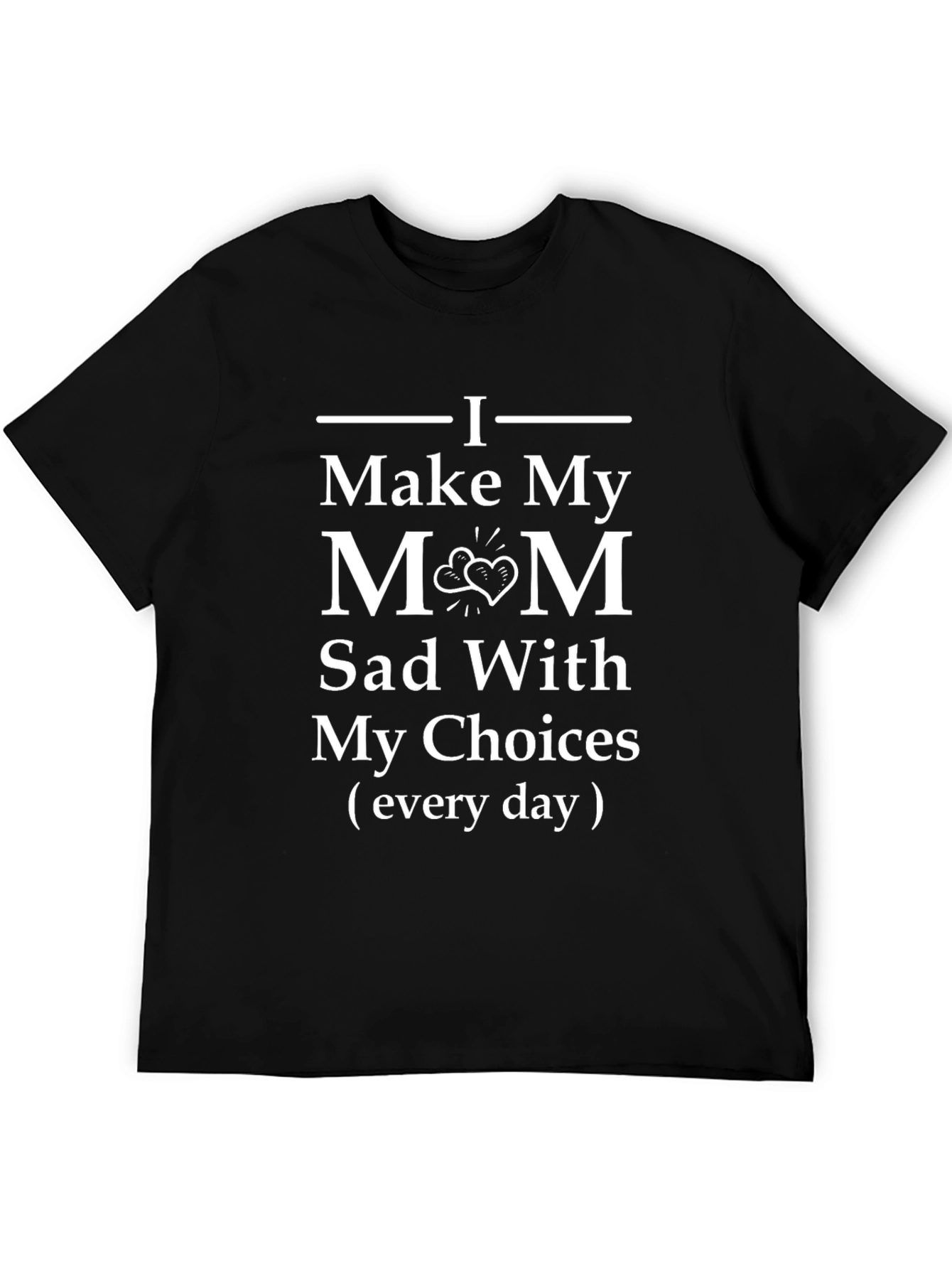 I Make My Mom Sad T-Shirt - Funny Gift
