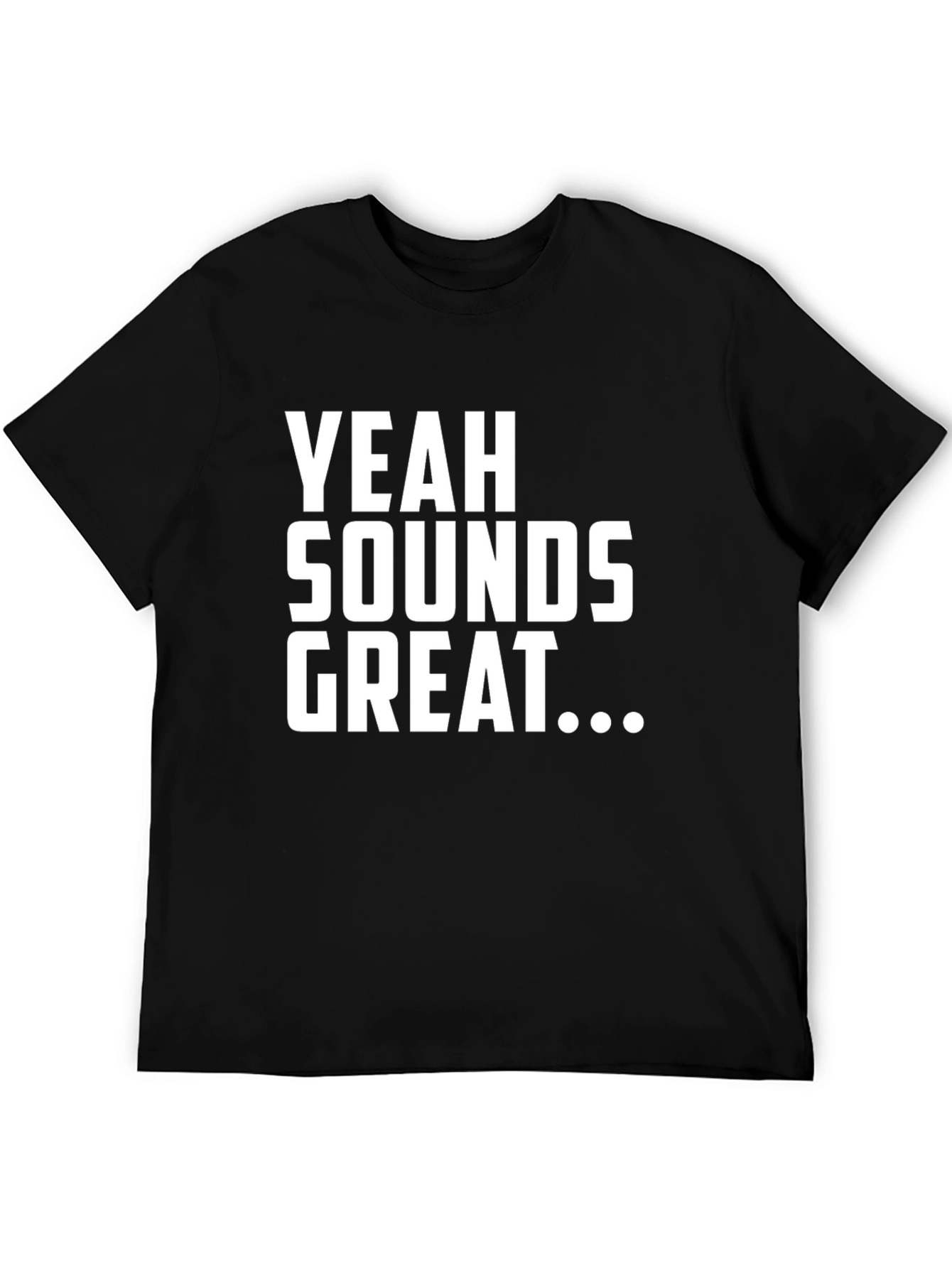 Yeah Sounds Great T-Shirt - Funny Sarcastic Tee