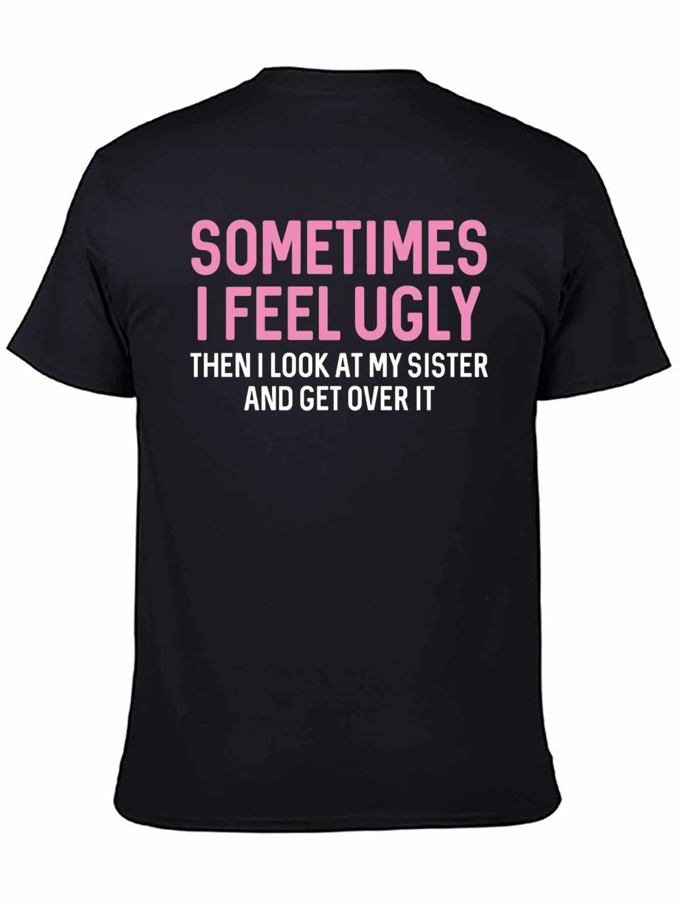 Funny Sister T-Shirt: Sometimes I Feel Ugly