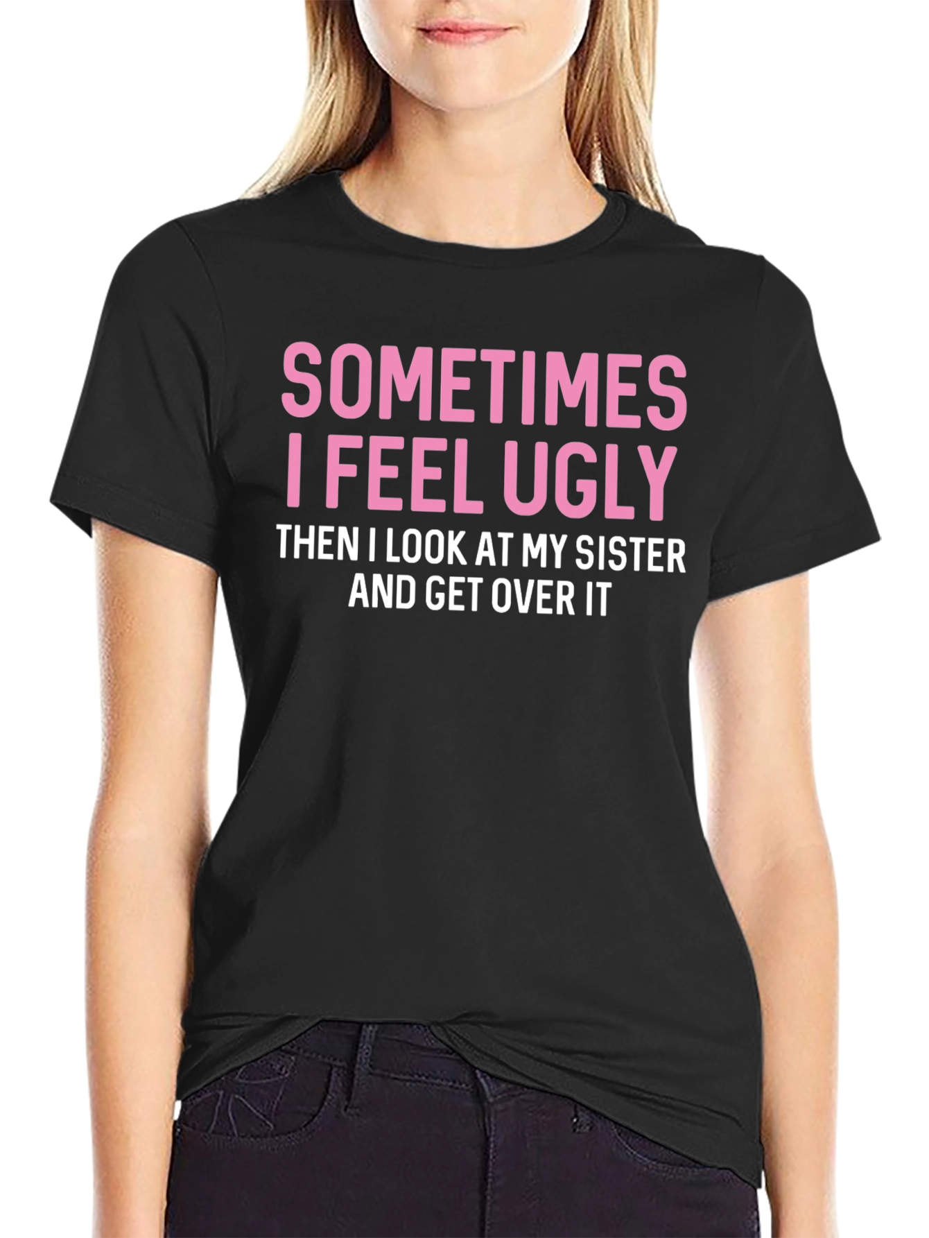 Funny Sister T-Shirt: Sometimes I Feel Ugly