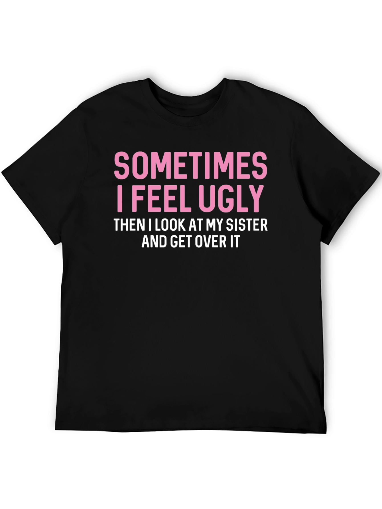 Funny Sister T-Shirt: Sometimes I Feel Ugly