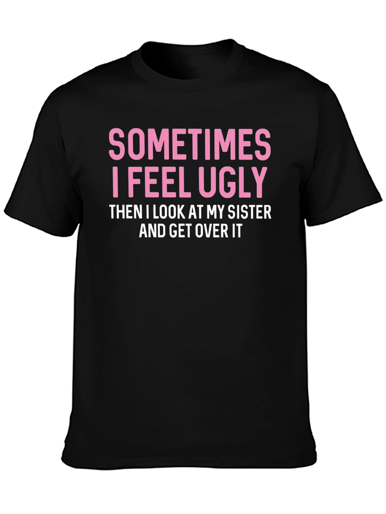 Funny Sister T-Shirt: Sometimes I Feel Ugly