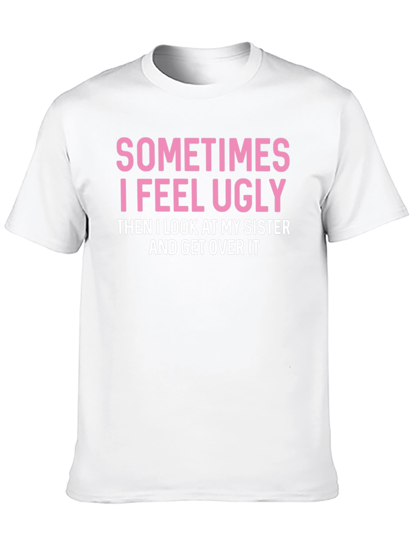 Funny Sister T-Shirt: Sometimes I Feel Ugly