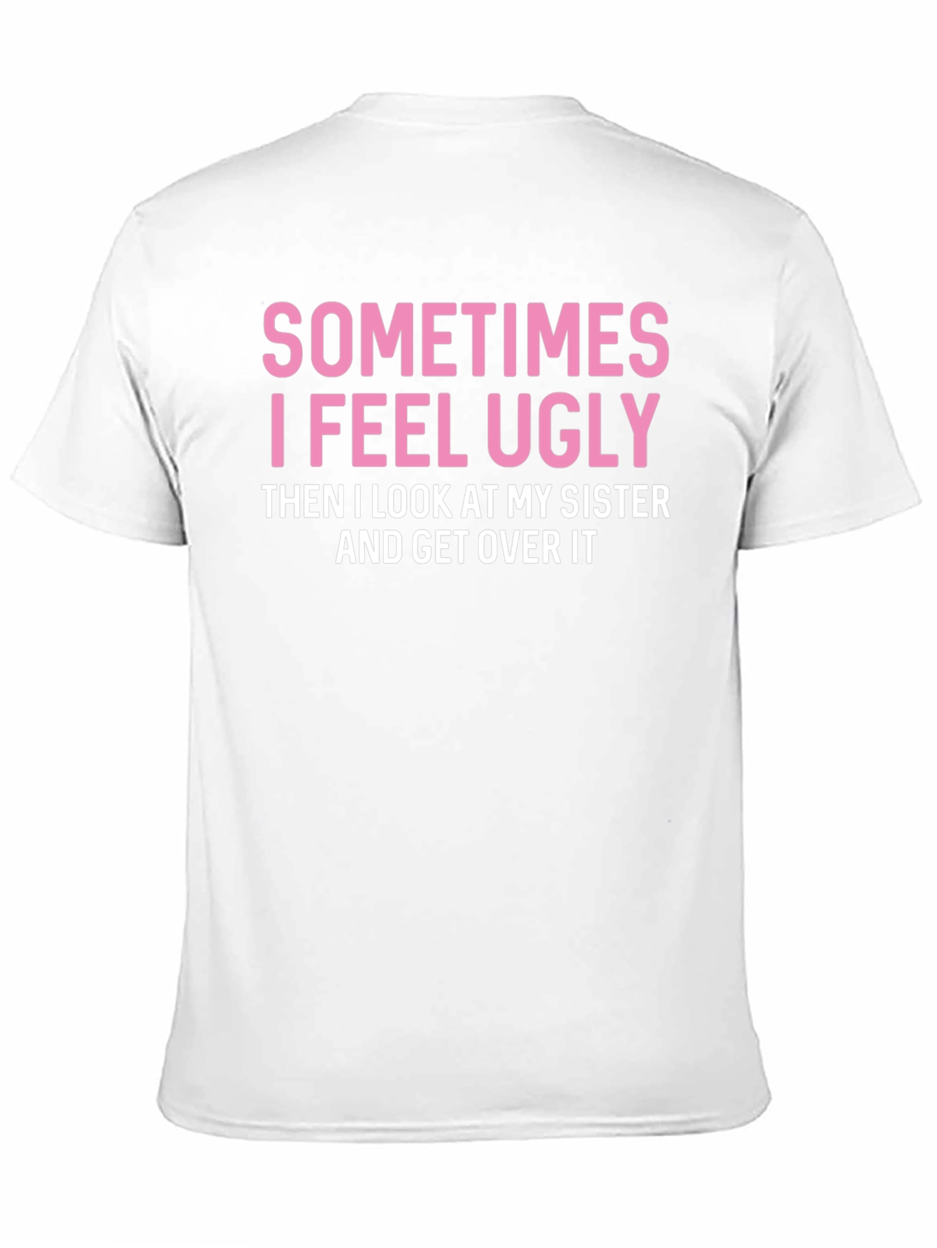 Funny Sister T-Shirt: Sometimes I Feel Ugly