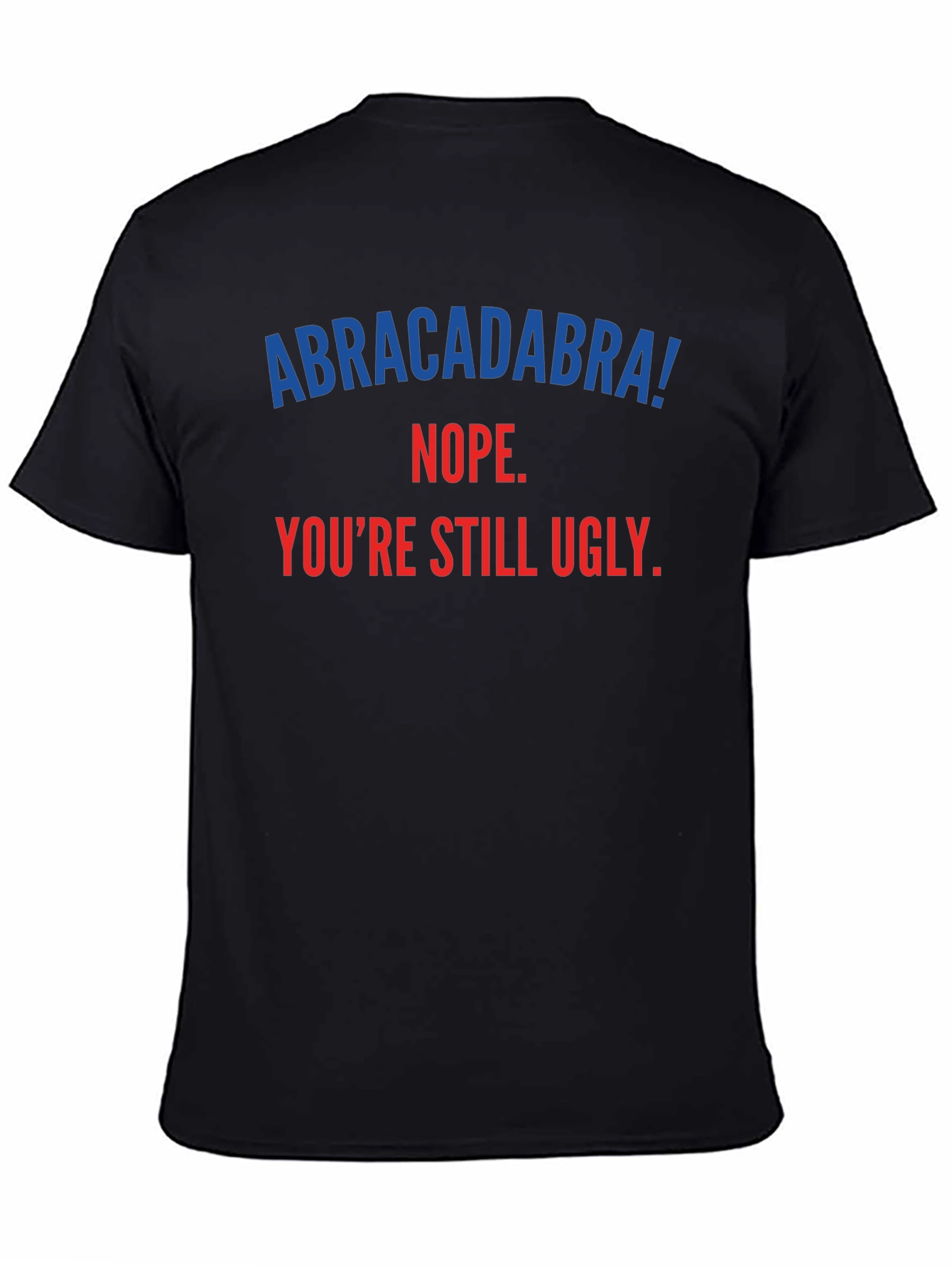 Abracadabra! Youre Still Ugly - Funny T-Shirt